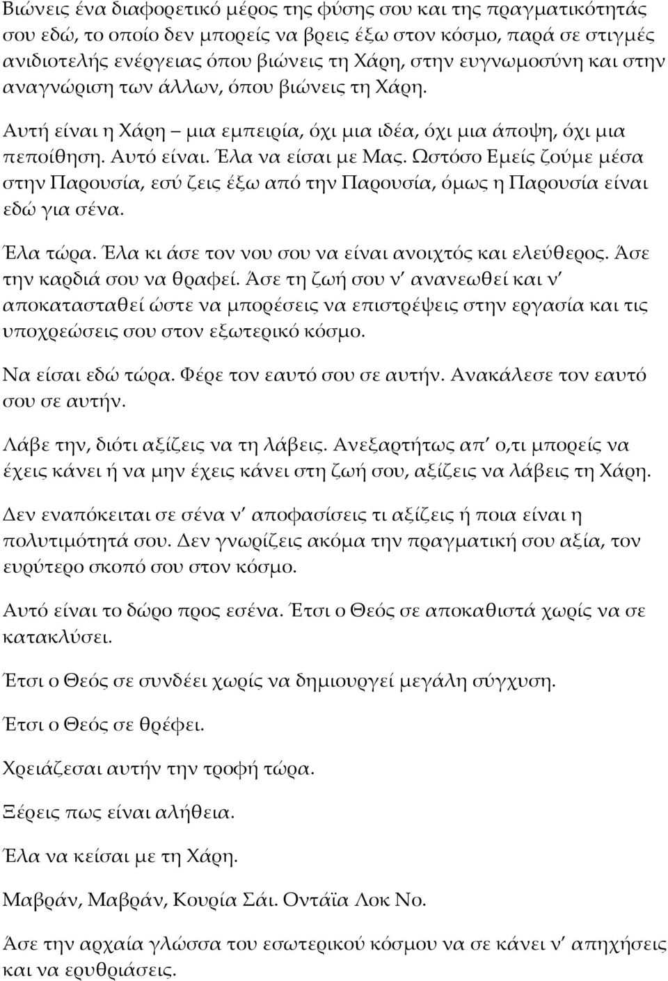 Ωστόσο Εμείς ζούμε μέσα στην Παρουσία, εσύ ζεις έξω από την Παρουσία, όμως η Παρουσία είναι εδώ για σένα. Έλα τώρα. Έλα κι άσε τον νου σου να είναι ανοιχτός και ελεύθερος.