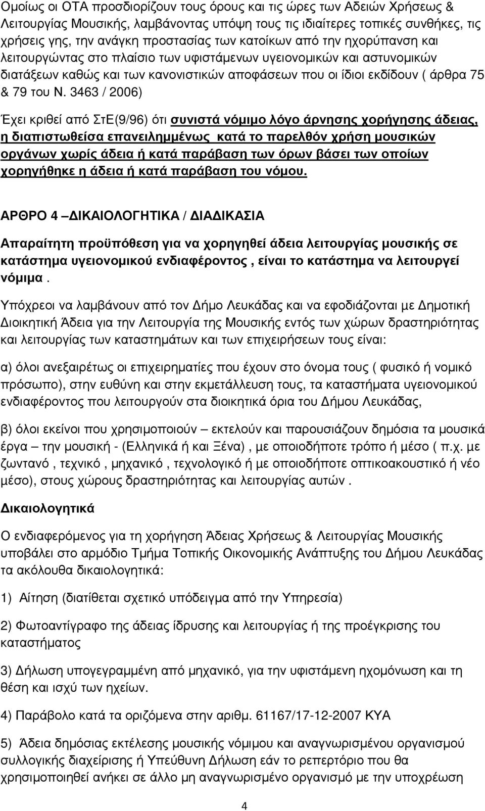 3463 / 2006) Έχει κριθεί από ΣτΕ(9/96) ότι συνιστά νόµιµο λόγο άρνησης χορήγησης άδειας, η διαπιστωθείσα επανειληµµένως κατά το παρελθόν χρήση µουσικών οργάνων χωρίς άδεια ή κατά παράβαση των όρων