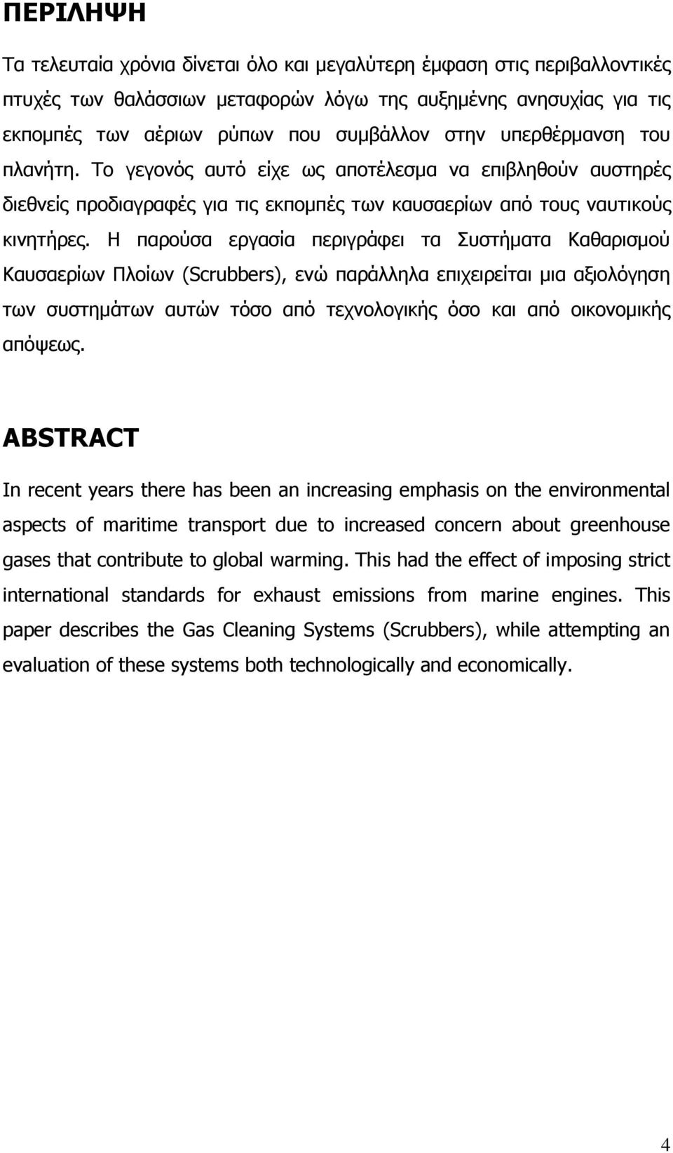 Η παρούσα εργασία περιγράφει τα Συστήματα Καθαρισμού Καυσαερίων Πλοίων (Scrubbers), ενώ παράλληλα επιχειρείται μια αξιολόγηση των συστημάτων αυτών τόσο από τεχνολογικής όσο και από οικονομικής