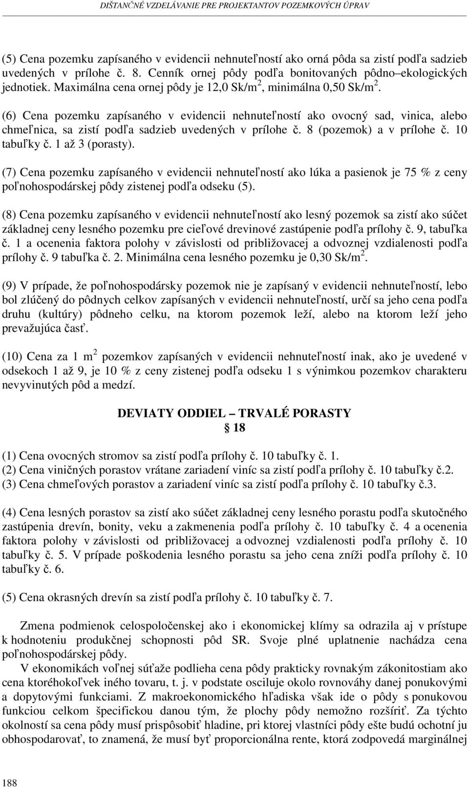 (6) Cena pozemku zapísaného v evidencii nehnuteľností ako ovocný sad, vinica, alebo chmeľnica, sa zistí podľa sadzieb uvedených v prílohe č. 8 (pozemok) a v prílohe č. 10 tabuľky č. 1 až 3 (porasty).