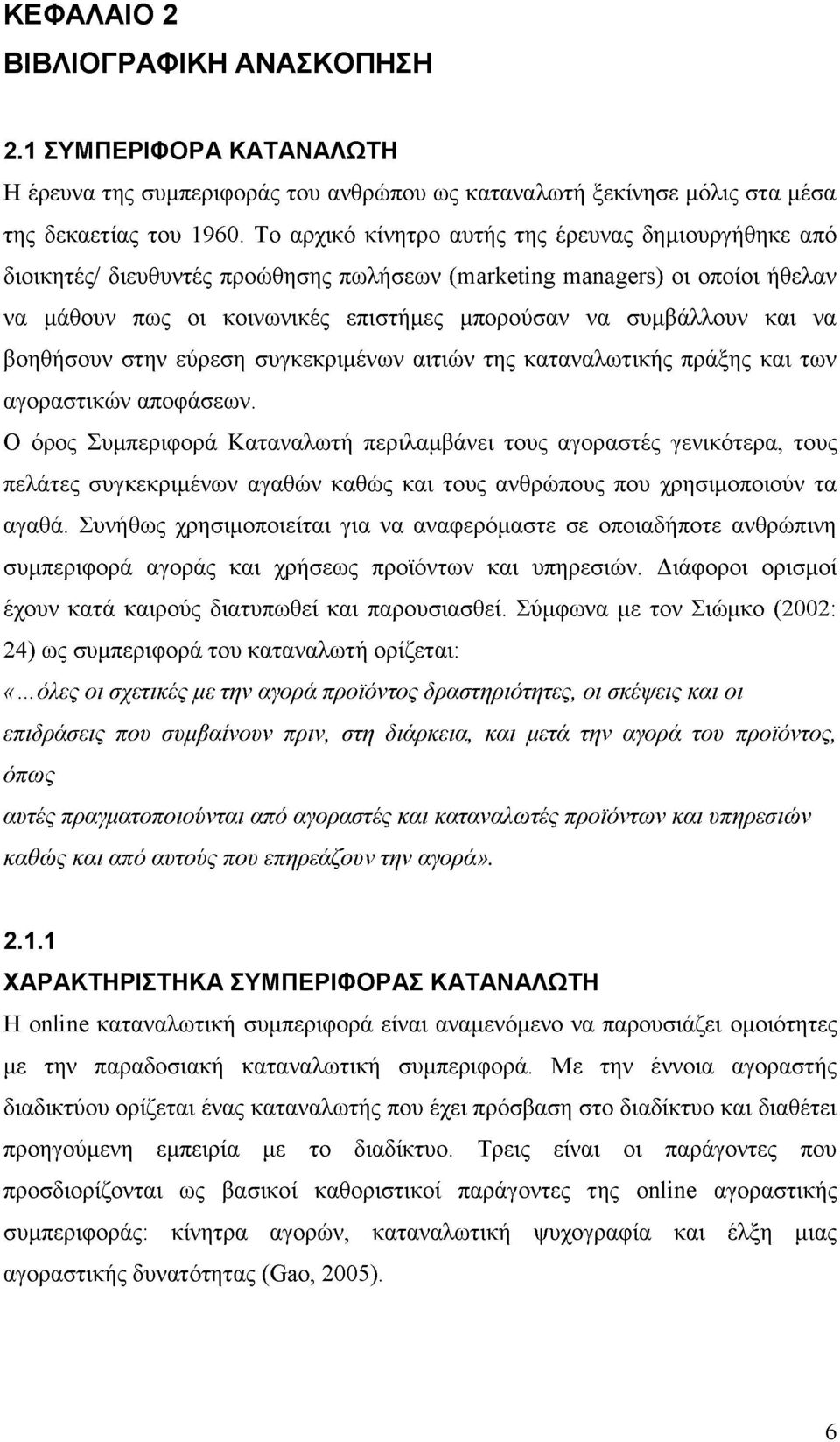 να βοηθήσουν στην εύρεση συγκεκριμένων αιτιών της καταναλωτικής πράξης και των αγοραστικών αποφάσεων.