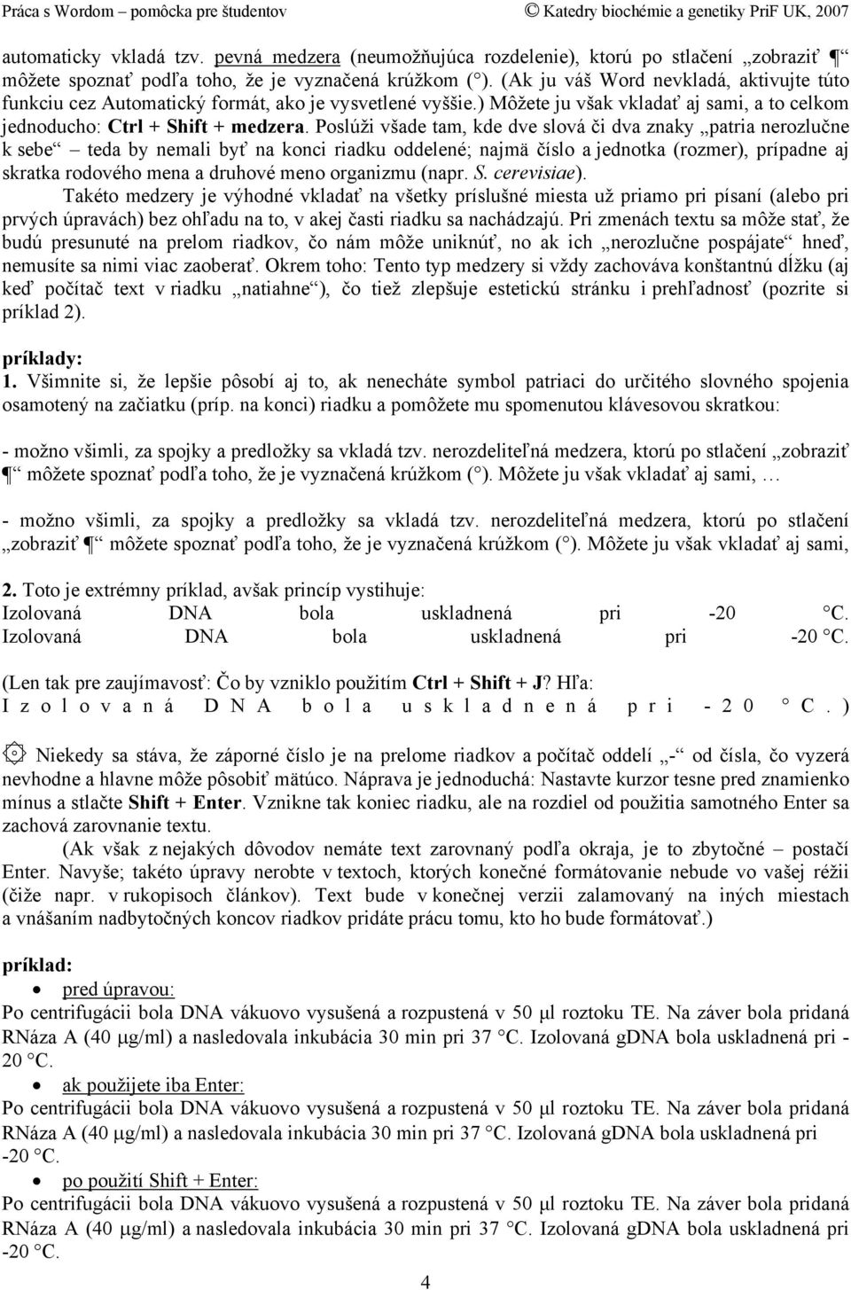 Poslúži všade tam, kde dve slová či dva znaky patria nerozlučne k sebe teda by nemali byť na konci riadku oddelené; najmä číslo a jednotka (rozmer), prípadne aj skratka rodového mena a druhové meno