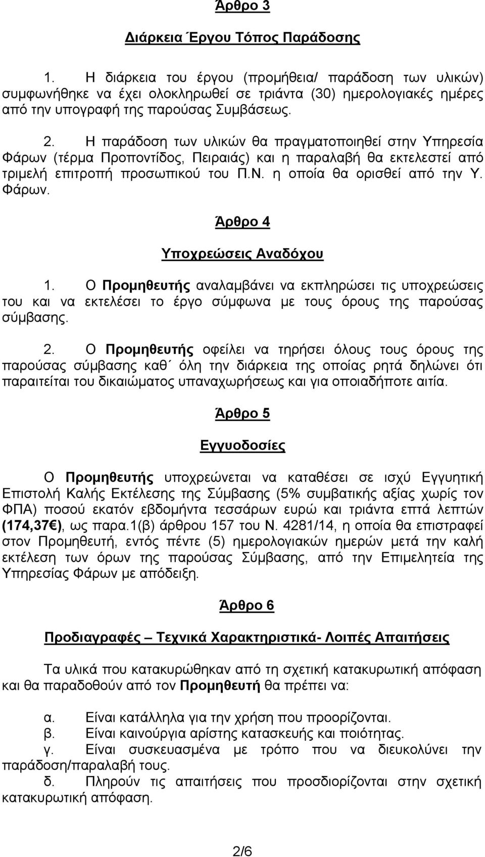 Η παράδοση των υλικών θα πραγματοποιηθεί στην Υπηρεσία Φάρων (τέρμα Προποντίδος, Πειραιάς) και η παραλαβή θα εκτελεστεί από τριμελή επιτροπή προσωπικού του Π.Ν. η οποία θα ορισθεί από την Υ. Φάρων. Άρθρο 4 Υποχρεώσεις Αναδόχου 1.