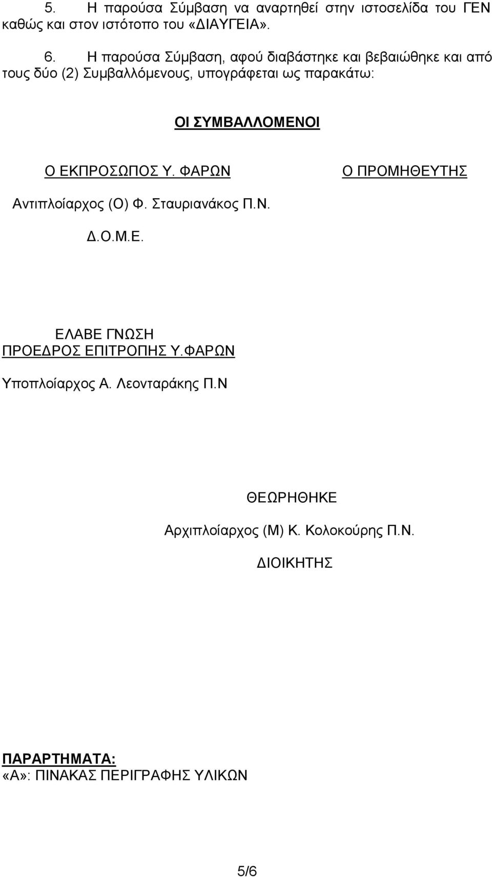 ΣΥΜΒΑΛΛΟΜΕΝΟΙ Ο ΕΚΠΡΟΣΩΠΟΣ Υ. ΦΑΡΩΝ Ο ΠΡΟΜΗΘΕΥΤΗΣ Αντιπλοίαρχος (Ο) Φ. Σταυριανάκος Π.Ν. Δ.Ο.Μ.Ε. ΕΛΑΒΕ ΓΝΩΣΗ ΠΡΟΕΔΡΟΣ ΕΠΙΤΡΟΠΗΣ Υ.