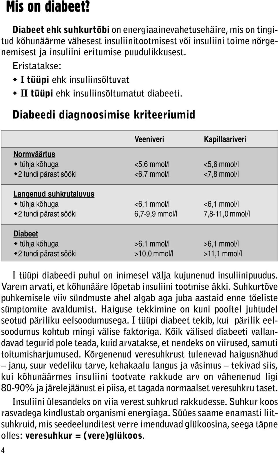 Diabeedi diagnoosimise kriteeriumid Veeniveri Kapillaariveri Normväärtus w tühja kõhuga <5,6 mmol/l <5,6 mmol/l w2 tundi pärast sööki <6,7 mmol/l <7,8 mmol/l Langenud suhkrutaluvus w tühja kõhuga