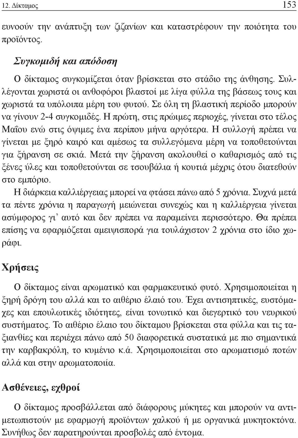 Η πρώτη, στις πρώιμες περιοχές, γίνεται στο τέλος Μαΐου ενώ στις όψιμες ένα περίπου μήνα αργότερα.