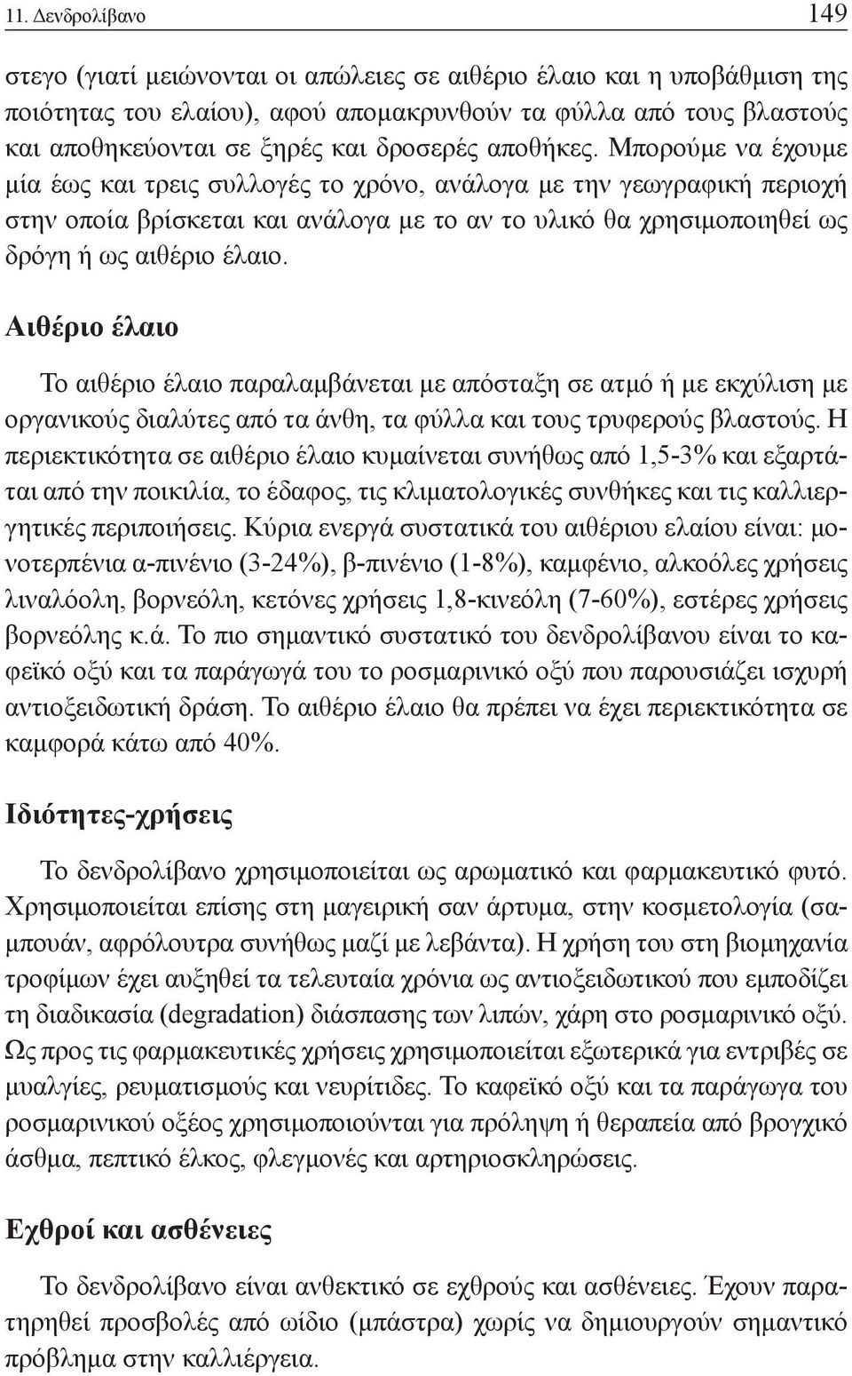 Μπορούμε να έχουμε μία έως και τρεις συλλογές το χρόνο, ανάλογα με την γεωγραφική περιοχή στην οποία βρίσκεται και ανάλογα με το αν το υλικό θα χρησιμοποιηθεί ως δρόγη ή ως αιθέριο έλαιο.