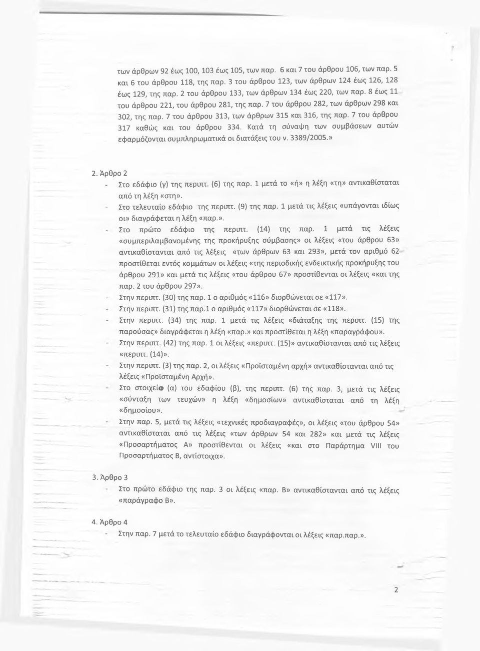 7 του άρθρου 313, των άρθρων 315 και 316, της παρ. 7 του άρθρου 317 καθώς και του άρθρου 334. Κατά τη σύναψη των συμβάσεων αυτών εφαρμόζονται συμπληρωματικά οι διατάξεις του ν. 3389/2005.» 2.