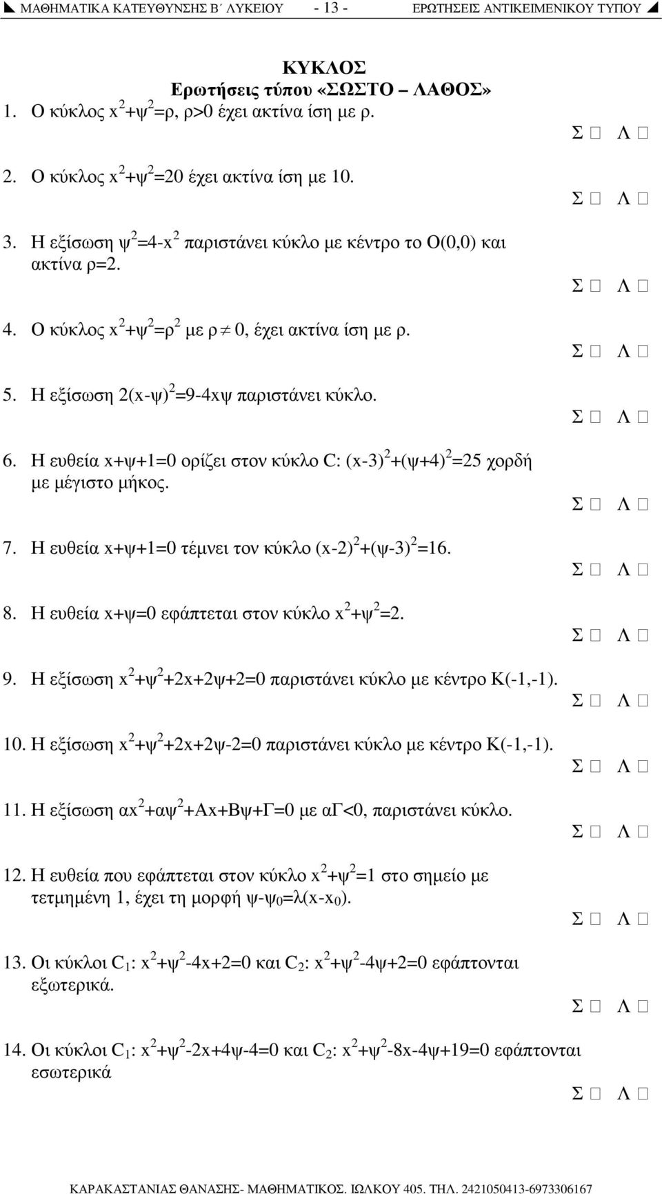 Η ευθεία x+ψ+1=0 ορίζει στον κύκλο C: (x-3) +(ψ+4) =5 χορδή µε µέγιστο µήκος. 7. Η ευθεία x+ψ+1=0 τέµνει τον κύκλο (x-) +(ψ-3) =16. 8. Η ευθεία x+ψ=0 εφάπτεται στον κύκλο x +ψ =. 9.