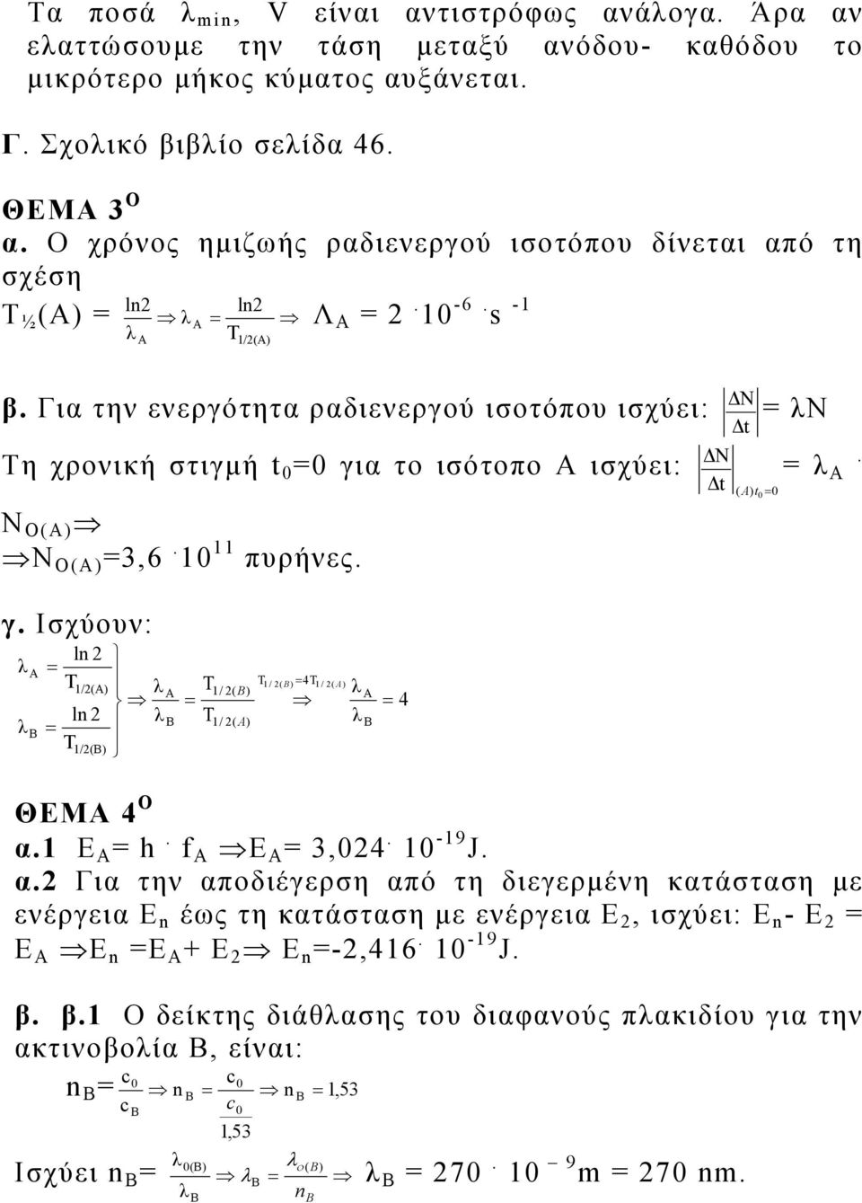 Για την ενεργότητα ραδιενεργού ισοτόπου ισχύει: ΔΝ N Δt Τη χρονική στιγμή t 0 0 για το ισότοπο ισχύει: Ν Ο() Ν Ο() 3,6. 10 11 πυρήνες. ΔΝ Δt ( )t 0 0. γ. Ισχύουν: ln T 1/() ln T 1/() Τ Τ 1/ ( ) 1/ ( ) Τ1 / ( ) 4Τ1 / ( ) 4 ΘΕΜ 4 Ο α.
