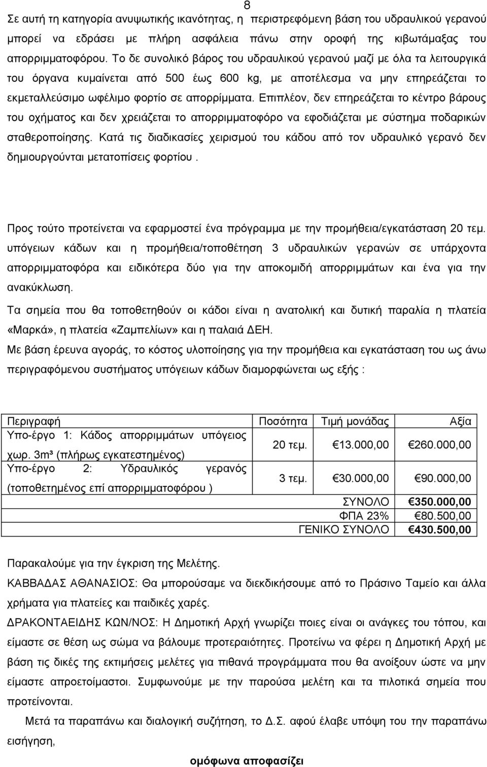 Επιπλέον, δεν επηρεάζεται το κέντρο βάρους του οχήματος και δεν χρειάζεται το απορριμματοφόρο να εφοδιάζεται με σύστημα ποδαρικών σταθεροποίησης.