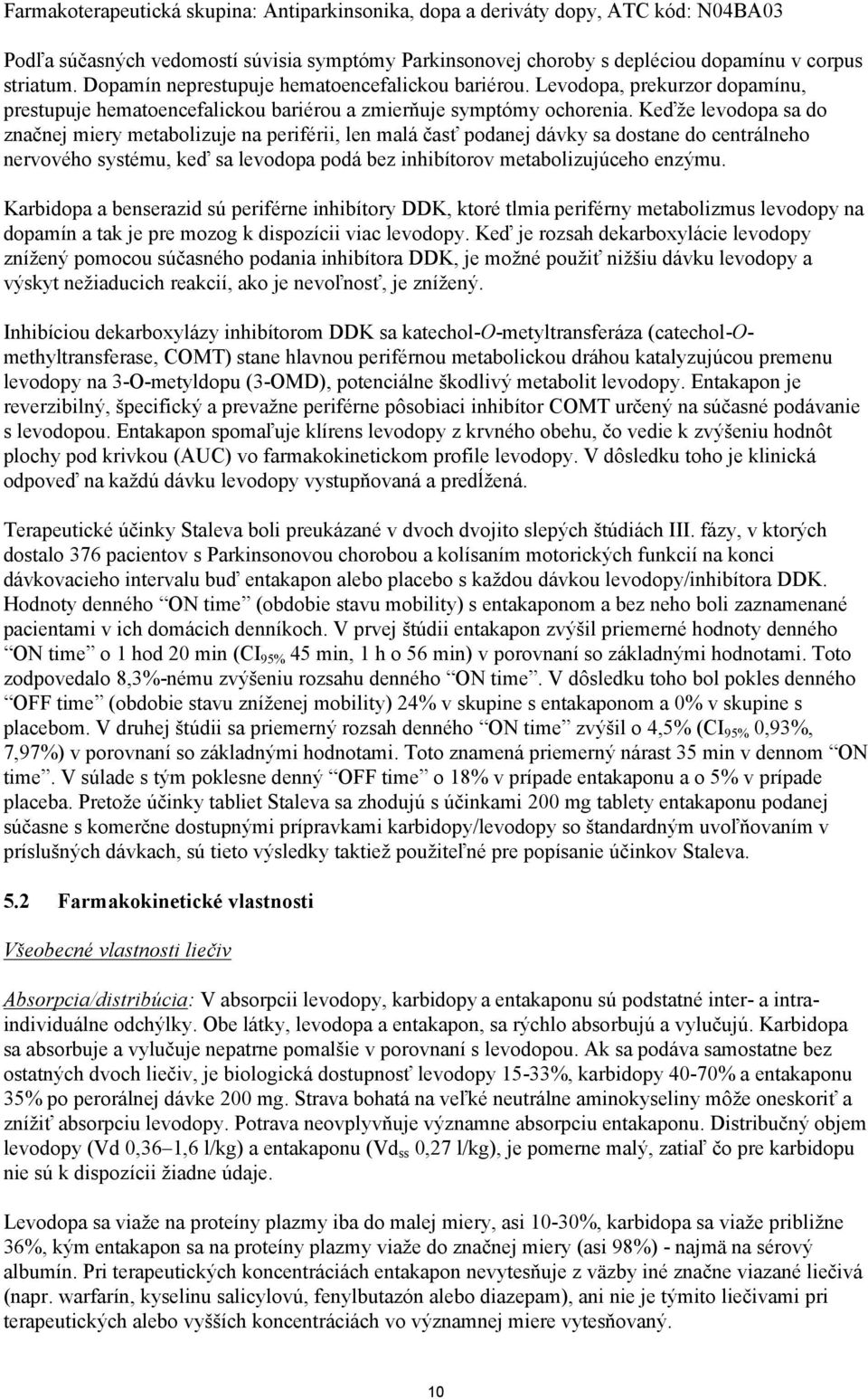 Keďže levodopa sa do značnej miery metabolizuje na periférii, len malá časť podanej dávky sa dostane do centrálneho nervového systému, keď sa levodopa podá bez inhibítorov metabolizujúceho enzýmu.