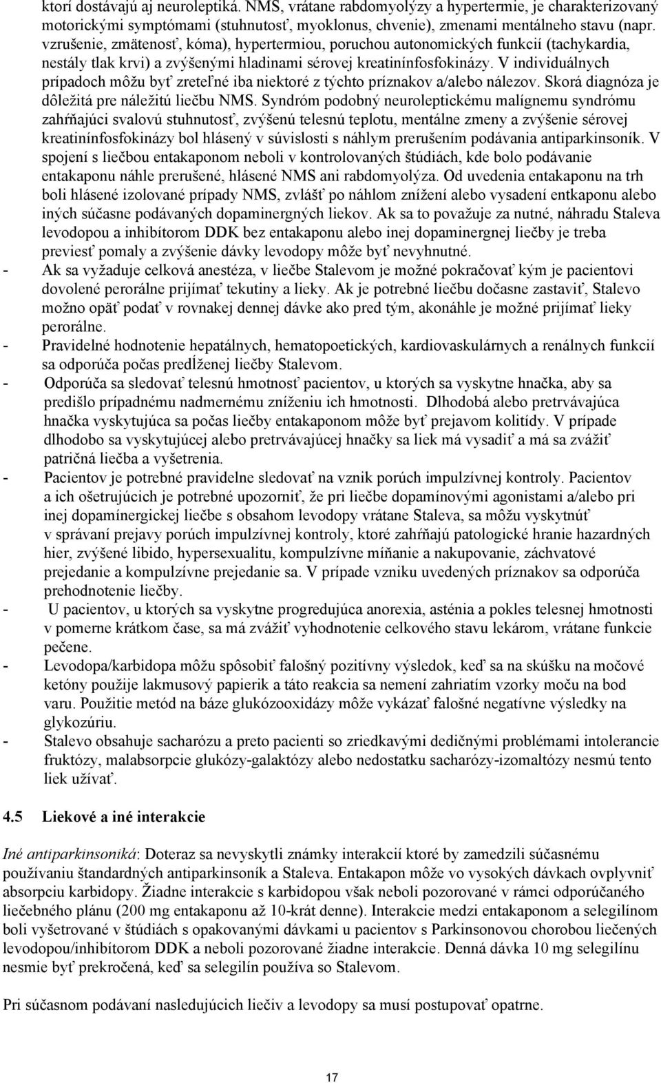 V individuálnych prípadoch môžu byť zreteľné iba niektoré z týchto príznakov a/alebo nálezov. Skorá diagnóza je dôležitá pre náležitú liečbu NMS.