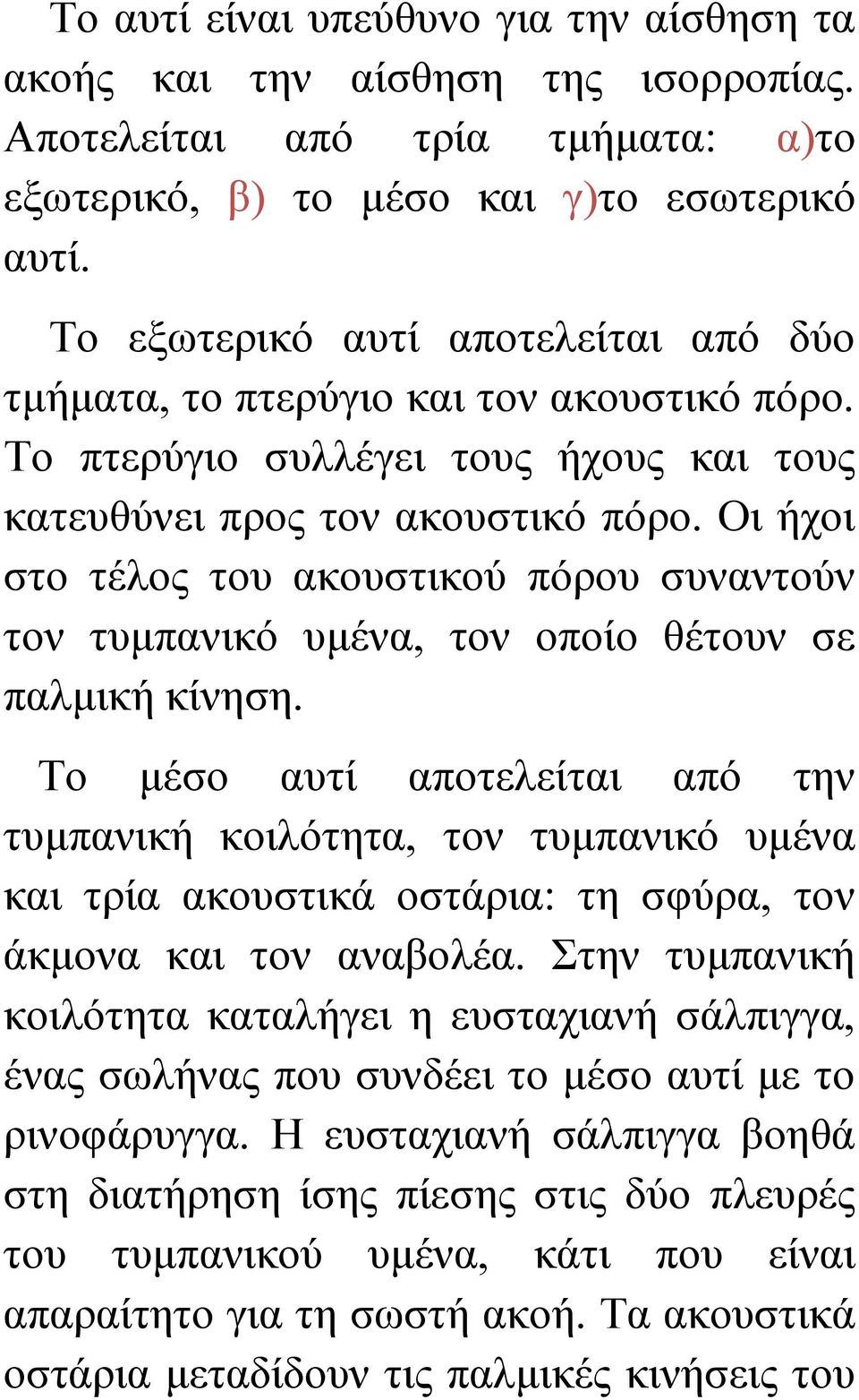 Οι ήχοι στο τέλος του ακουστικού πόρου συναντούν τον τυμπανικό υμένα, τον οποίο θέτουν σε παλμική κίνηση.