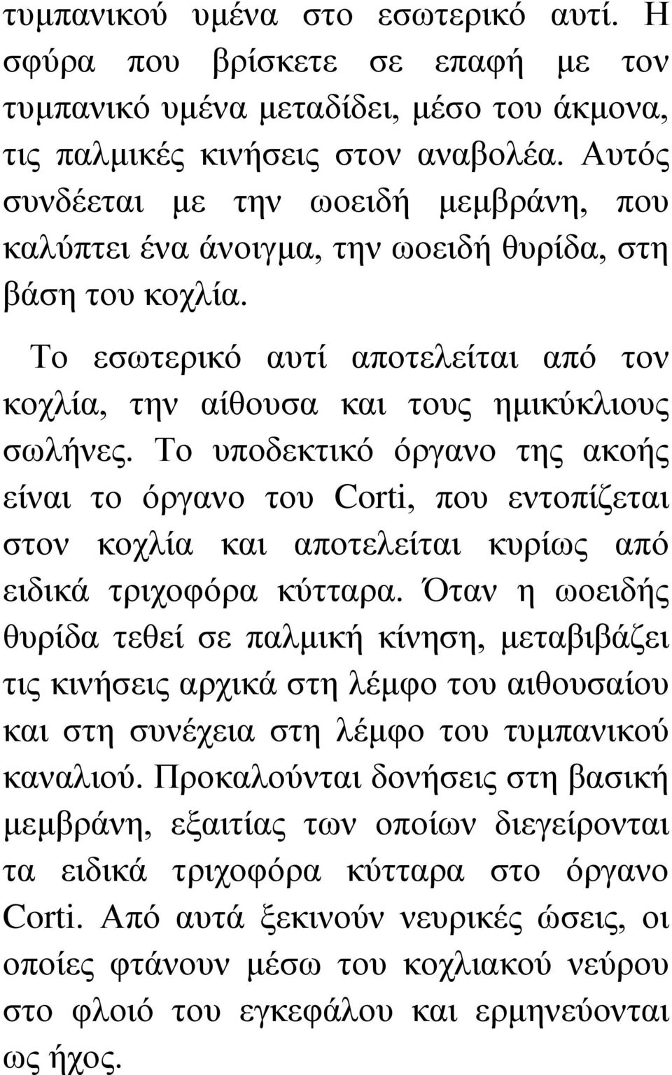 Το υποδεκτικό όργανο της ακοής είναι το όργανο του Corti, που εντοπίζεται στον κοχλία και αποτελείται κυρίως από ειδικά τριχοφόρα κύτταρα.