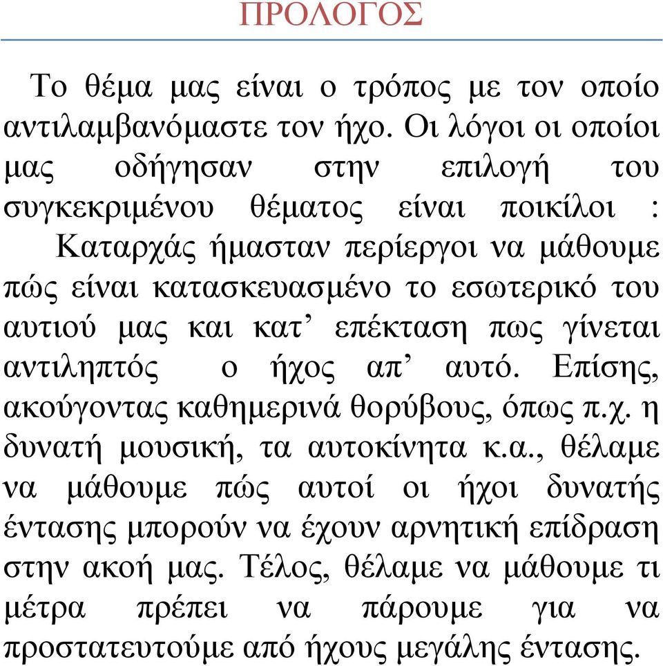 κατασκευασμένο το εσωτερικό του αυτιού μας και κατ επέκταση πως γίνεται αντιληπτός ο ήχος απ αυτό. Επίσης, ακούγοντας καθημερινά θορύβους, όπως π.χ. η δυνατή μουσική, τα αυτοκίνητα κ.