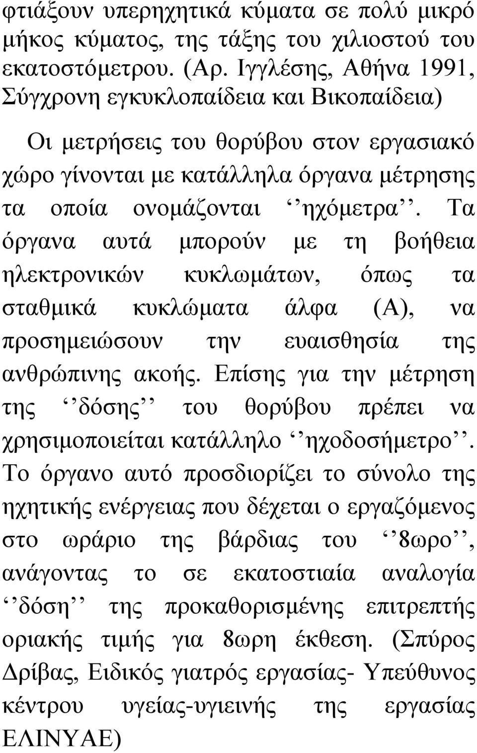 Τα όργανα αυτά μπορούν με τη βοήθεια ηλεκτρονικών κυκλωμάτων, όπως τα σταθμικά κυκλώματα άλφα (Α), να προσημειώσουν την ευαισθησία της ανθρώπινης ακοής.