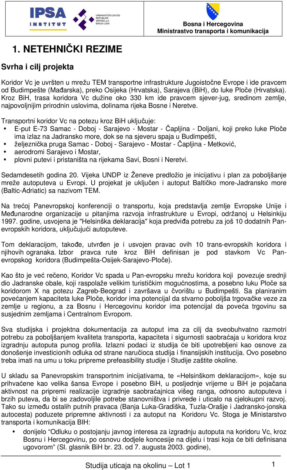 Transportni koridor Vc na potezu kroz BiH uključuje: E-put E-73 Samac - Doboj - Sarajevo - Mostar - Čapljina - Doljani, koji preko luke Ploče ima izlaz na Jadransko more, dok se na sjeveru spaja u