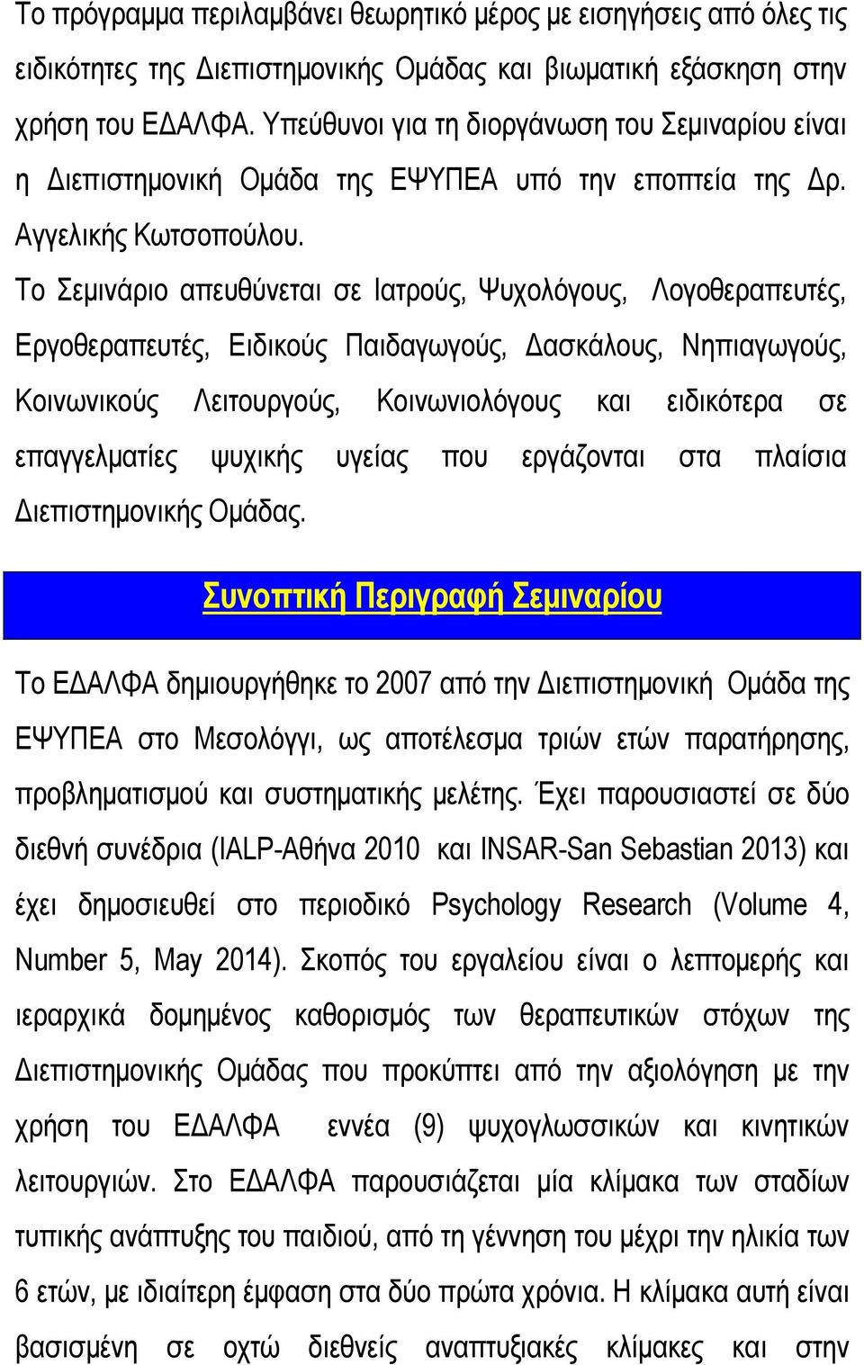 Το Σεµινάριο απευθύνεται σε Ιατρούς, Ψυχολόγους, Λογοθεραπευτές, Εργοθεραπευτές, Ειδικούς Παιδαγωγούς, ασκάλους, Νηπιαγωγούς, Κοινωνικούς Λειτουργούς, Κοινωνιολόγους και ειδικότερα σε επαγγελµατίες