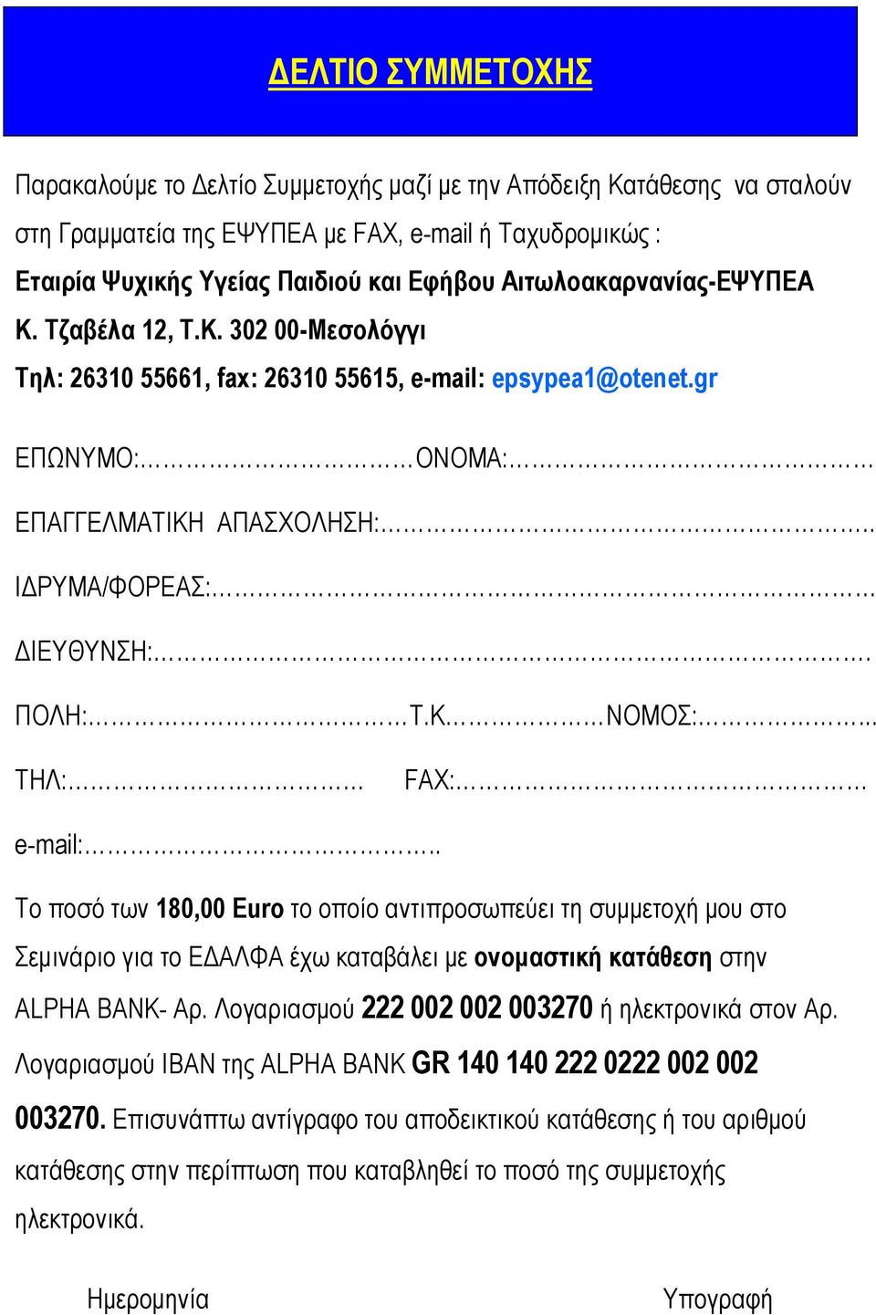 ΠΟΛΗ: Τ.Κ ΝΟΜΟΣ:... ΤΗΛ: FAX: e-mail:.. Το ποσό των 180,00 Euro το οποίο αντιπροσωπεύει τη συµµετοχή µου στο Σεµινάριο για το Ε ΑΛΦΑ έχω καταβάλει µε ονοµαστική κατάθεση στην ALPHA BANK- Αρ.