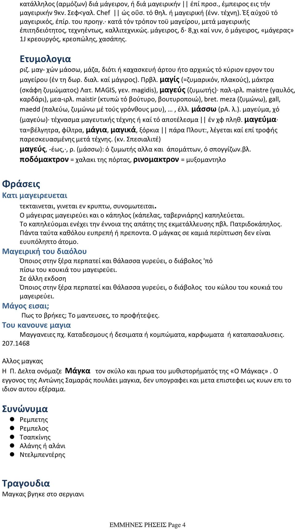 μάγειρος, δ 8,χι καί νυν, ό μάγειρος, «μάγερας» 1J κρεουργός, κρεοπώλης, χασάπης. Ετυμολογια ριζ. μαγ χών μάοσω, μάζα, διότι ή καχασκευή άρτου ήτο αρχικώς τό κύριον εργον του μαγείρου (έν τη δωρ.