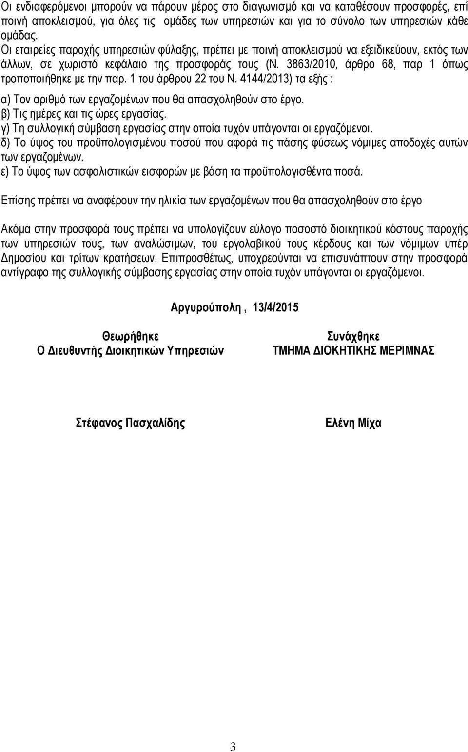 3863/2010, άρθρο 68, παρ 1 όπως τροποποιήθηκε με την παρ. 1 του άρθρου 22 του Ν. 4144/2013) τα εξής : α) Τον αριθμό των εργαζομένων που θα απασχοληθούν στο έργο. β) Τις ημέρες και τις ώρες εργασίας.