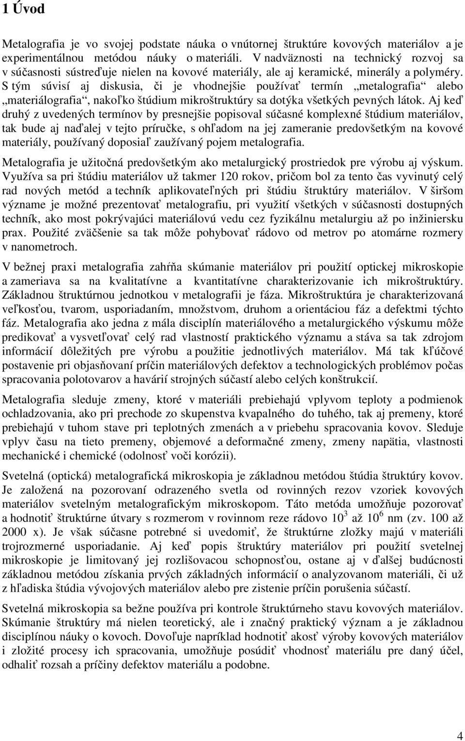 S tým súvisí aj diskusia, či je vhodnejšie používať termín metalografia alebo materiálografia, nakoľko štúdium mikroštruktúry sa dotýka všetkých pevných látok.