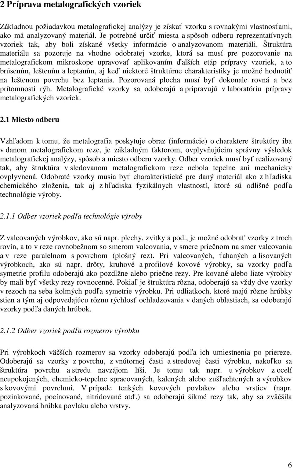 Štruktúra materiálu sa pozoruje na vhodne odobratej vzorke, ktorá sa musí pre pozorovanie na metalografickom mikroskope upravovať aplikovaním ďalších etáp prípravy vzoriek, a to brúsením, leštením a