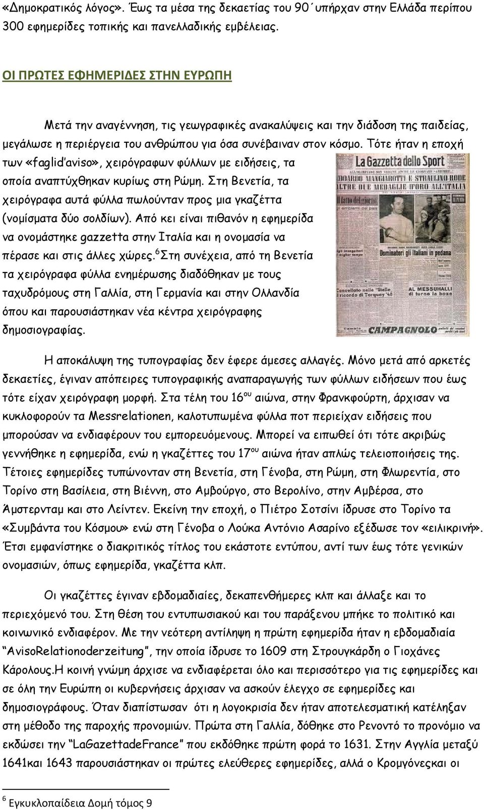 Τότε ήταν η εποχή των «faglid aviso», χειρόγραφων φύλλων µε ειδήσεις, τα οποία αναπτύχθηκαν κυρίως στη Ρώµη. Στη Βενετία, τα χειρόγραφα αυτά φύλλα πωλούνταν προς µια γκαζέττα (νοµίσµατα δύο σολδίων).