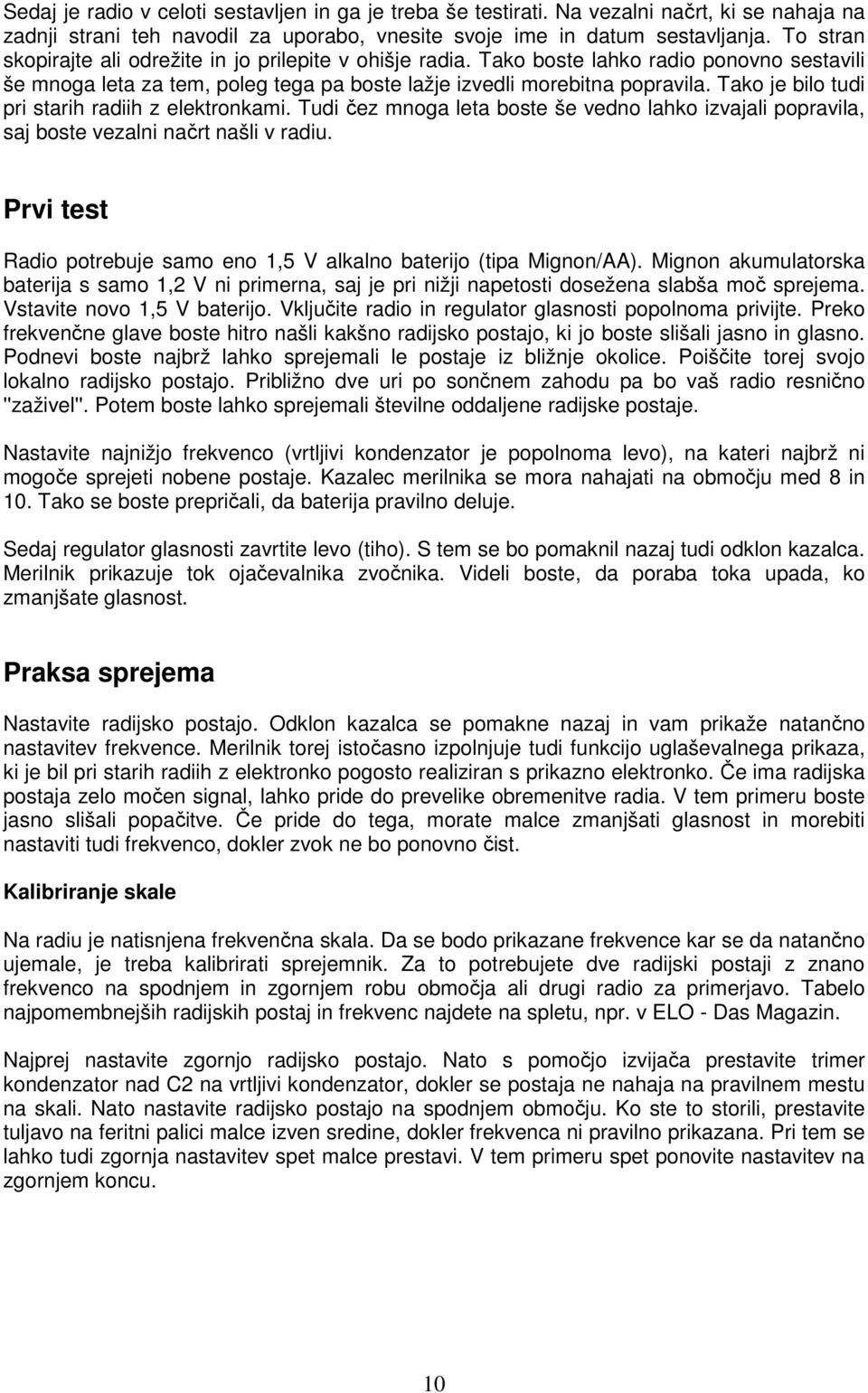 Tako je bilo tudi pri starih radiih z elektronkami. Tudi čez mnoga leta boste še vedno lahko izvajali popravila, saj boste vezalni načrt našli v radiu.