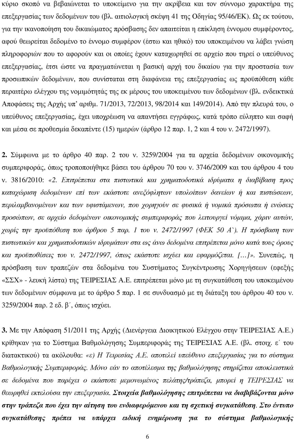 πληροφοριών που το αφορούν και οι οποίες έχουν καταχωρηθεί σε αρχείο που τηρεί ο υπεύθυνος επεξεργασίας, έτσι ώστε να πραγµατώνεται η βασική αρχή του δικαίου για την προστασία των προσωπικών