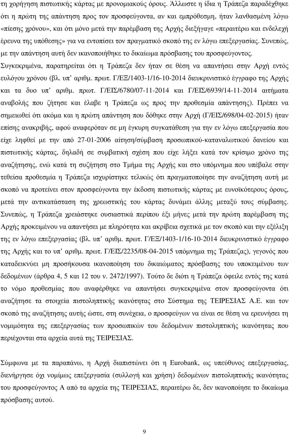 «περαιτέρω και ενδελεχή έρευνα της υπόθεσης» για να εντοπίσει τον πραγµατικό σκοπό της εν λόγω επεξεργασίας. Συνεπώς, µε την απάντηση αυτή δεν ικανοποιήθηκε το δικαίωµα πρόσβασης του προσφεύγοντος.