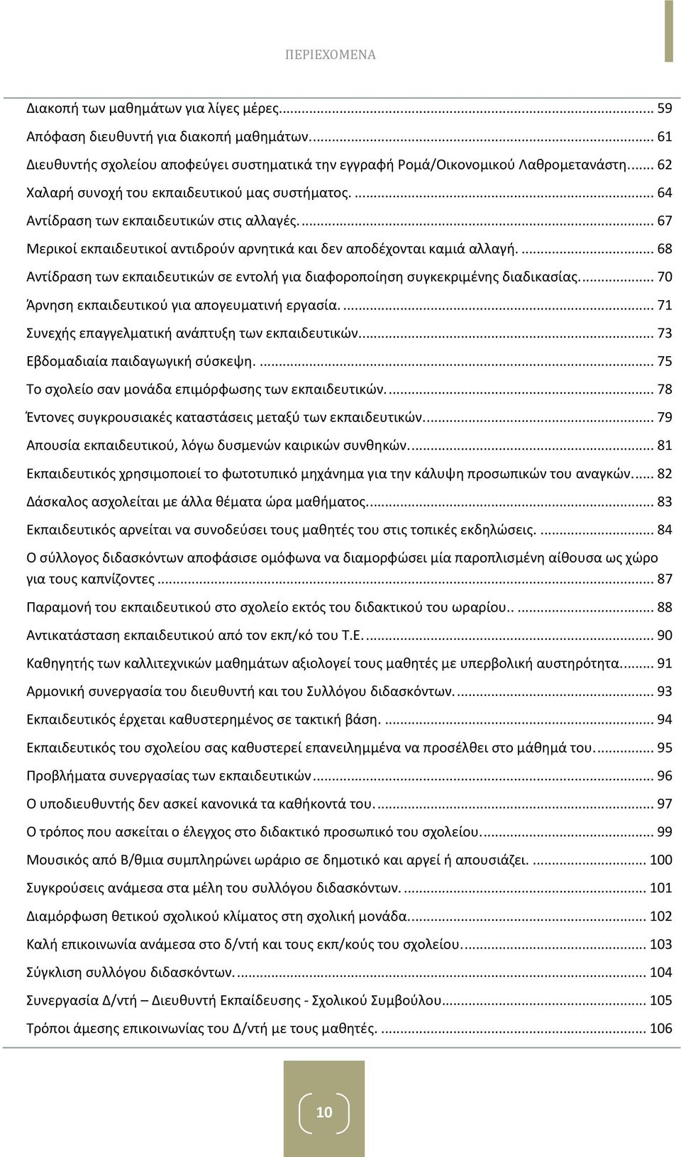 ... 68 Αντίδραση των εκπαιδευτικών σε εντολή για διαφοροποίηση συγκεκριμένης διαδικασίας.... 70 Άρνηση εκπαιδευτικού για απογευματινή εργασία.... 71 Συνεχής επαγγελματική ανάπτυξη των εκπαιδευτικών.