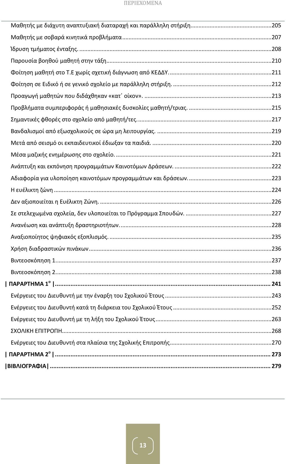 ... 213 Προβλήματα συμπεριφοράς ή μαθησιακές δυσκολίες μαθητή/τριας.... 215 Σημαντικές φθορές στο σχολείο από μαθητή/τες.... 217 Βανδαλισμοί από εξωσχολικούς σε ώρα μη λειτουργίας.