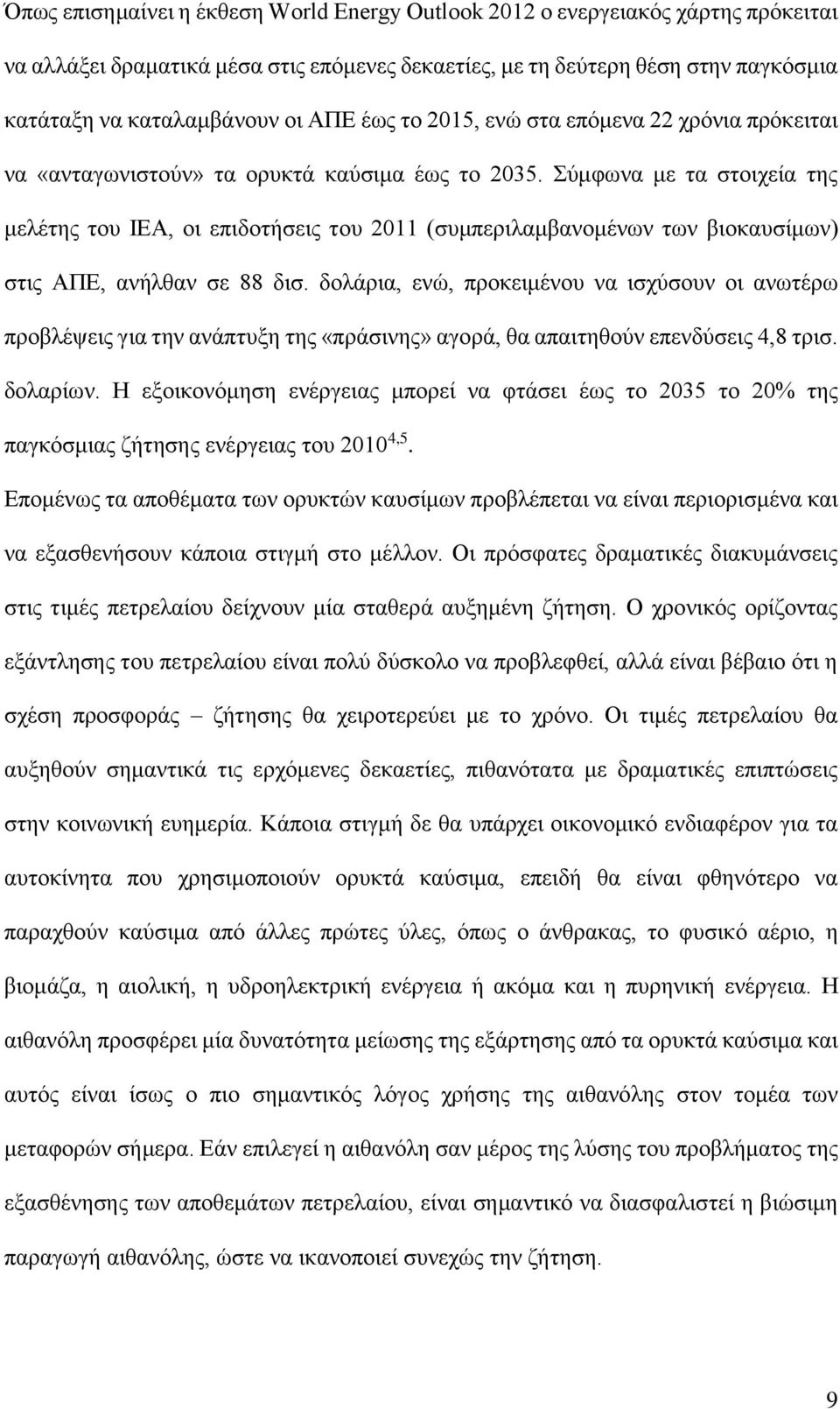 Σύμφωνα με τα στοιχεία της μελέτης του ΙΕΑ, οι επιδοτήσεις του 2011 (συμπεριλαμβανομένων των βιοκαυσίμων) στις ΑΠΕ, ανήλθαν σε 88 δισ.