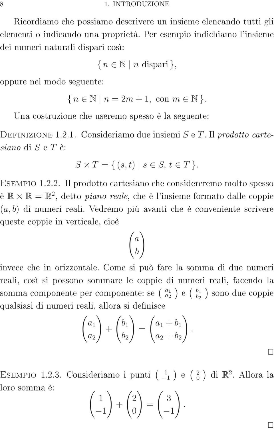 2.. Consideriamo due insiemi S e T.Il prodotto cartesiano di S e T è: S T = { (s, t) s S, t T }. Esempio.2.2. Il prodotto cartesiano che considereremo molto spesso è R R = R 2, detto piano reale, che è l'insieme formato dalle coppie (a, b) di numeri reali.