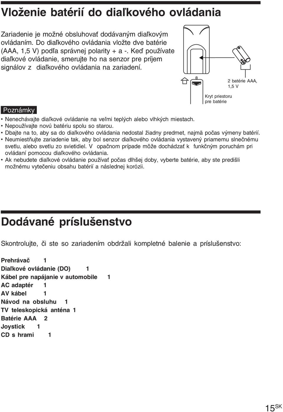 Kryt priestoru pre batérie 2 batérie AAA, 1,5 V Poznámky Nenechávajte diaľkové ovládanie na veľmi teplých alebo vlhkých miestach. Nepoužívajte novú batériu spolu so starou.