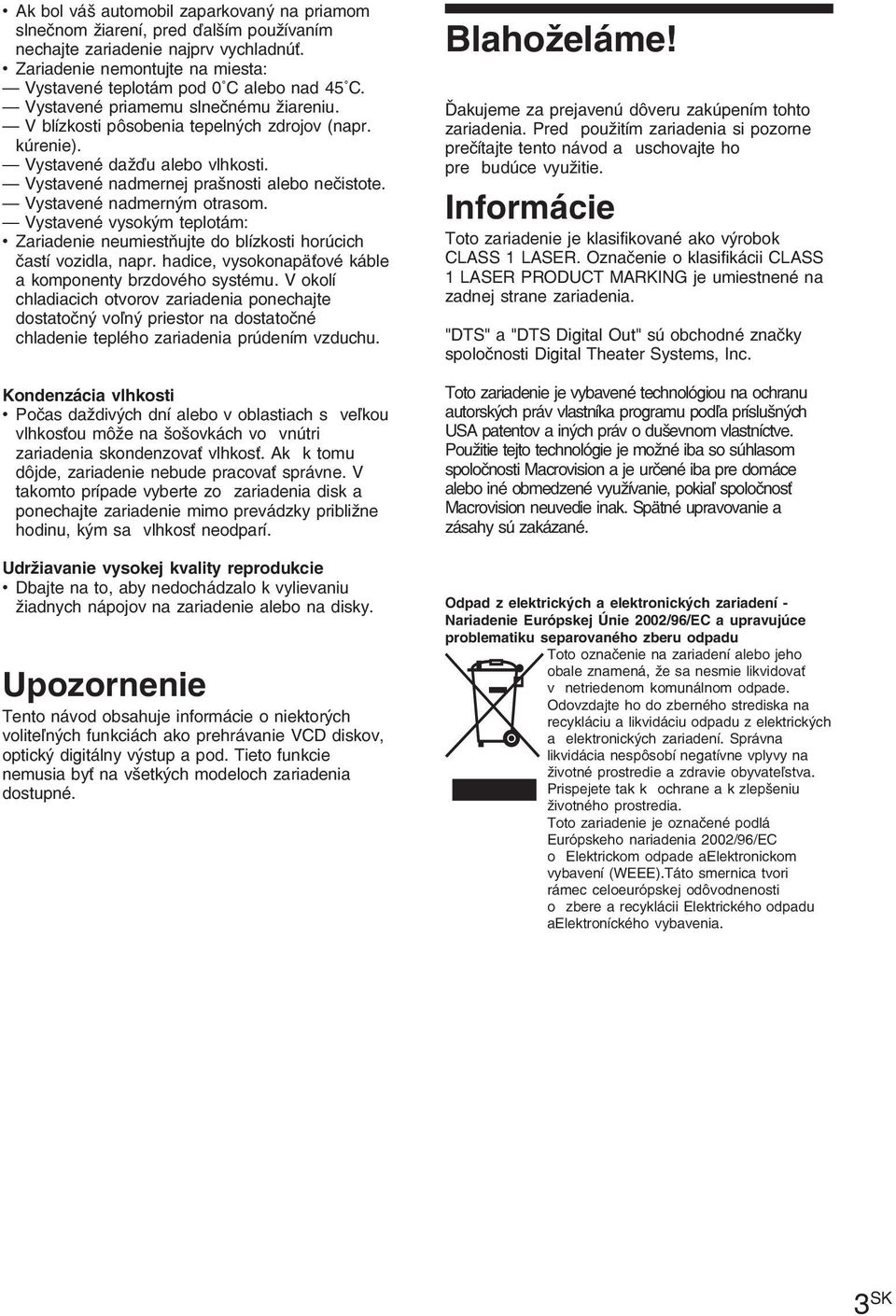 Vystavené nadmerným otrasom. Vystavené vysokým teplotám: Zariadenie neumiestňujte do blízkosti horúcich častí vozidla, napr. hadice, vysokonapäťové káble a komponenty brzdového systému.