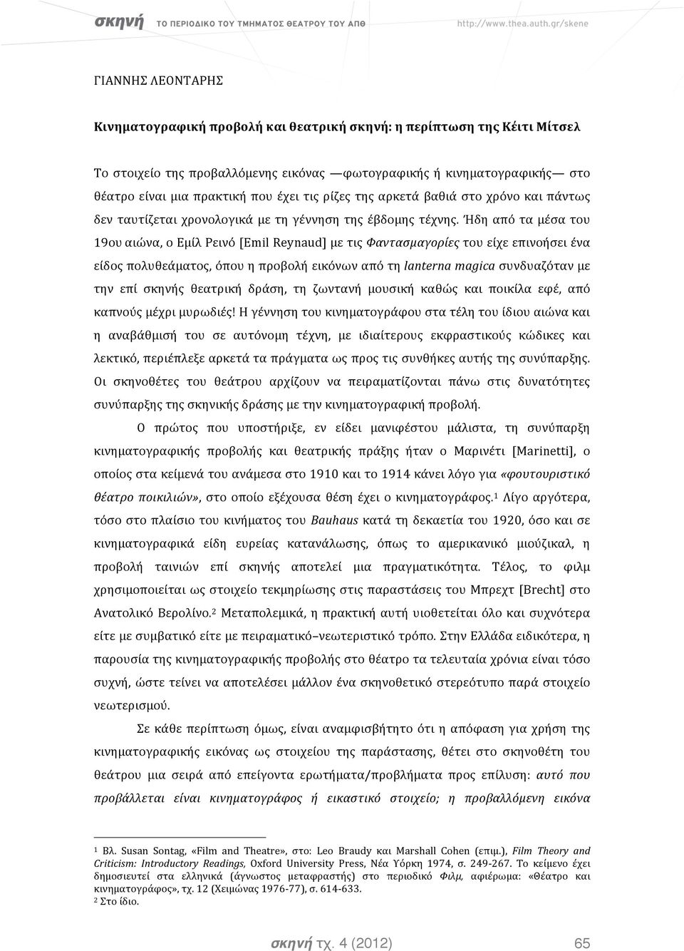 Ήδη από τα μέσα του 19ου αιώνα, ο Εμίλ Ρεινό [Emil Reynaud] με τις Φαντασμαγορίες του είχε επινοήσει ένα είδος πολυθεάματος, όπου η προβολή εικόνων από τη lanterna magica συνδυαζόταν με την επί