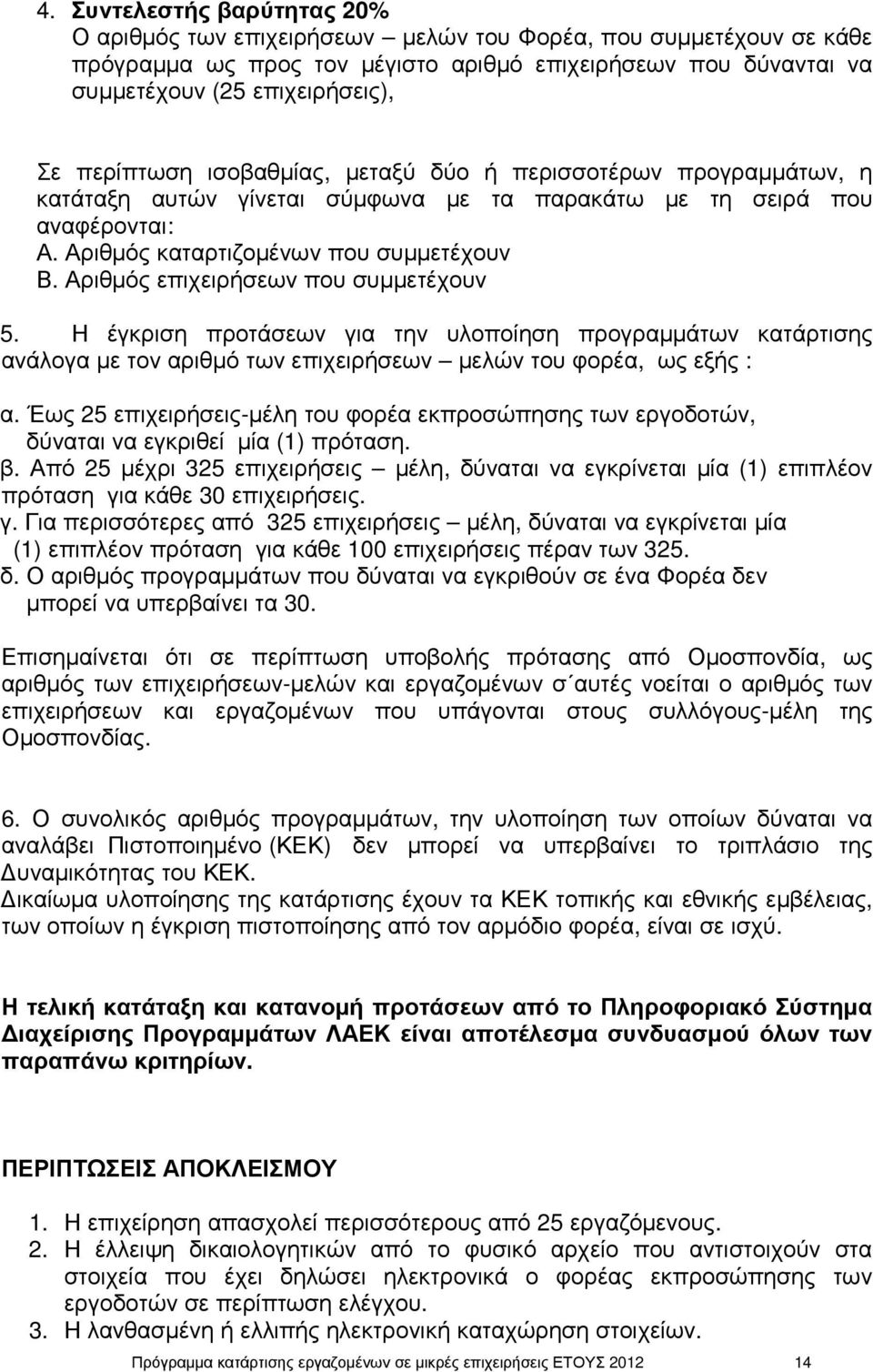 Αριθµός επιχειρήσεων που συµµετέχουν 5. Η έγκριση προτάσεων για την υλοποίηση προγραµµάτων κατάρτισης ανάλογα µε τον αριθµό των επιχειρήσεων µελών του φορέα, ως εξής : α.