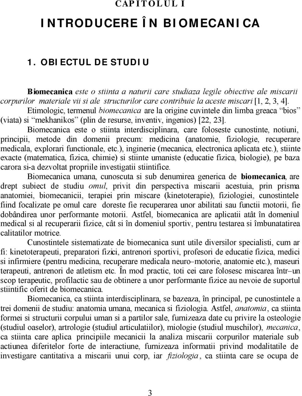 Etimologic, termenul biomecanica are la origine cuvintele din limba greaca bios (viata) si mekhanikos (plin de resurse, inventiv, ingenios) [, 3].