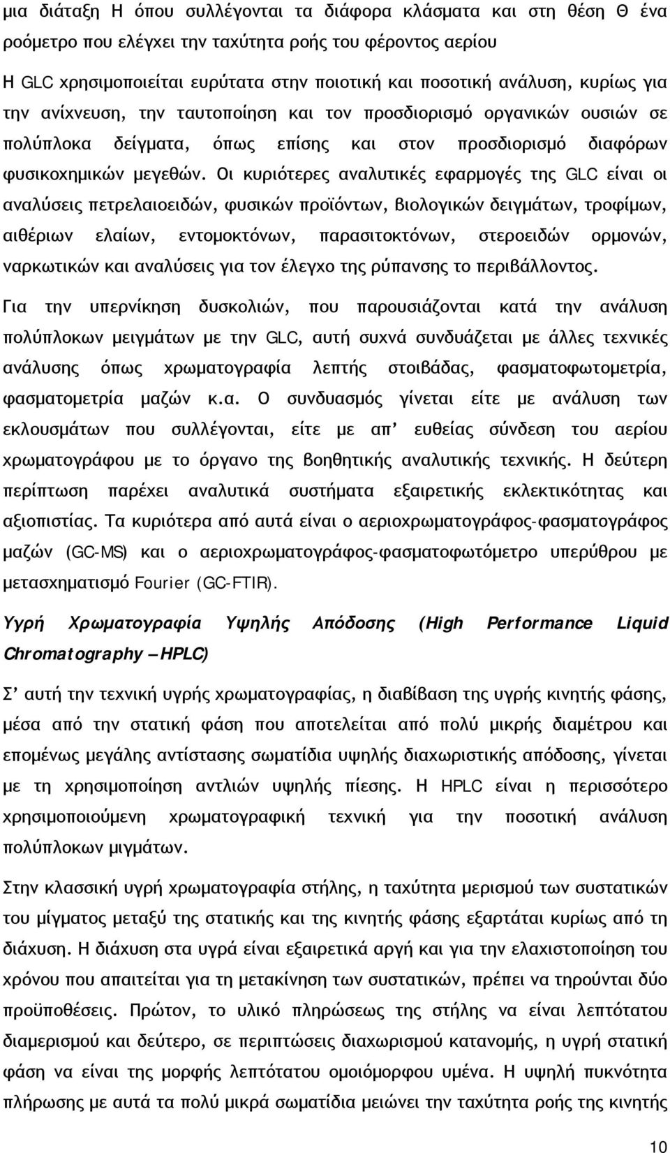 Οι κυριότερες αναλυτικές εφαρμογές της GLC είναι οι αναλύσεις πετρελαιοειδών, φυσικών προϊόντων, βιολογικών δειγμάτων, τροφίμων, αιθέριων ελαίων, εντομοκτόνων, παρασιτοκτόνων, στεροειδών ορμονών,