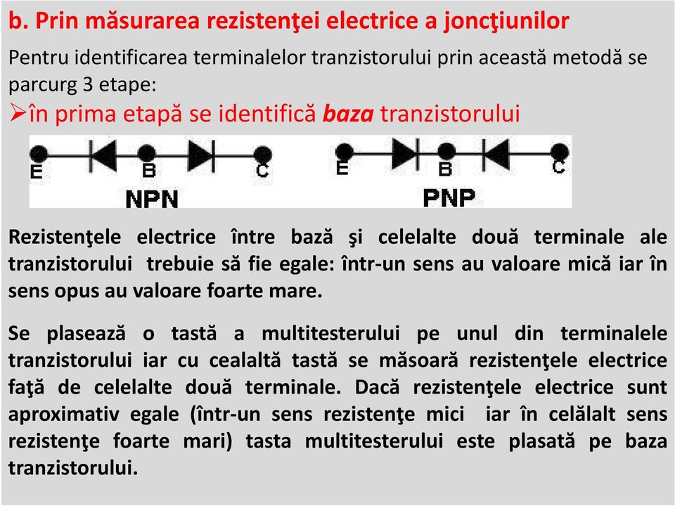 foarte mare. Se plasează o tastă a multitesterului pe unul din terminalele tranzistorului iar cu cealaltă tastă se măsoară rezistenţele electrice faţă de celelalte două terminale.