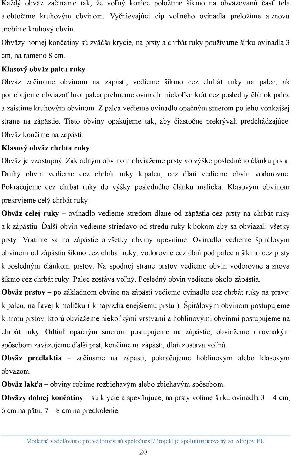 Klasový obväz palca ruky Obväz začíname obvinom na zápästí, vedieme šikmo cez chrbát ruky na palec, ak potrebujeme obviazať hrot palca prehneme ovínadlo niekoľko krát cez posledný článok palca a