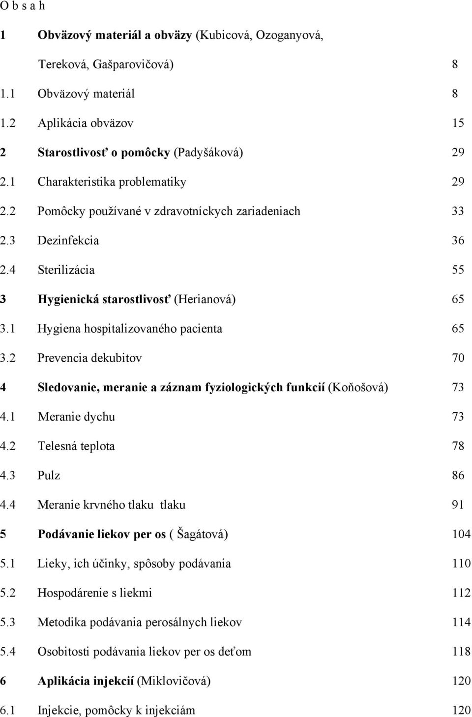 1 Hygiena hospitalizovaného pacienta 65 3.2 Prevencia dekubitov 70 4 Sledovanie, meranie a záznam fyziologických funkcií (Koňošová) 73 4.1 Meranie dychu 73 4.2 Telesná teplota 78 4.3 Pulz 86 4.