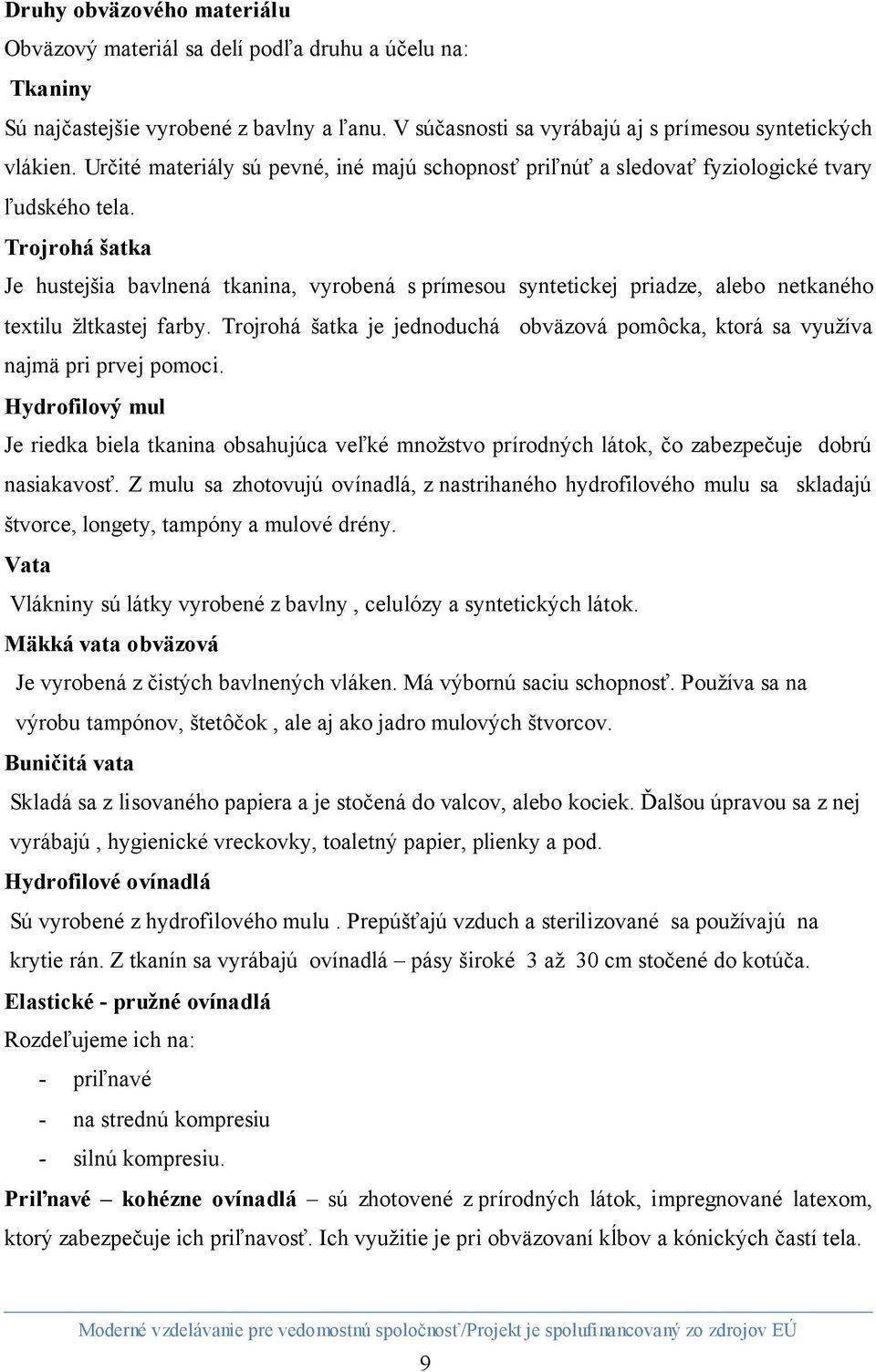 Trojrohá šatka Je hustejšia bavlnená tkanina, vyrobená s prímesou syntetickej priadze, alebo netkaného textilu žltkastej farby.