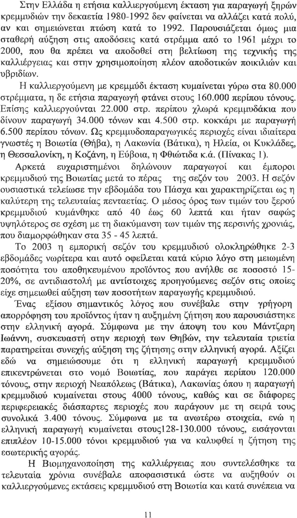 αποδοτικών ποικιλιών και υβριδίων. Η καλλιεργούμενη με κρεμμύδι έκταση κυμαίνεται γύρω στα 80.000 στρέμματα, η δε ετήσια παραγωγή φτάνει στους 160.000 περίπου τόνους. Επίσης καλλιεργούνται 22.000 στρ. περίπου χλωρά κρεμμυδάκια που δίνουν παραγωγή 34.