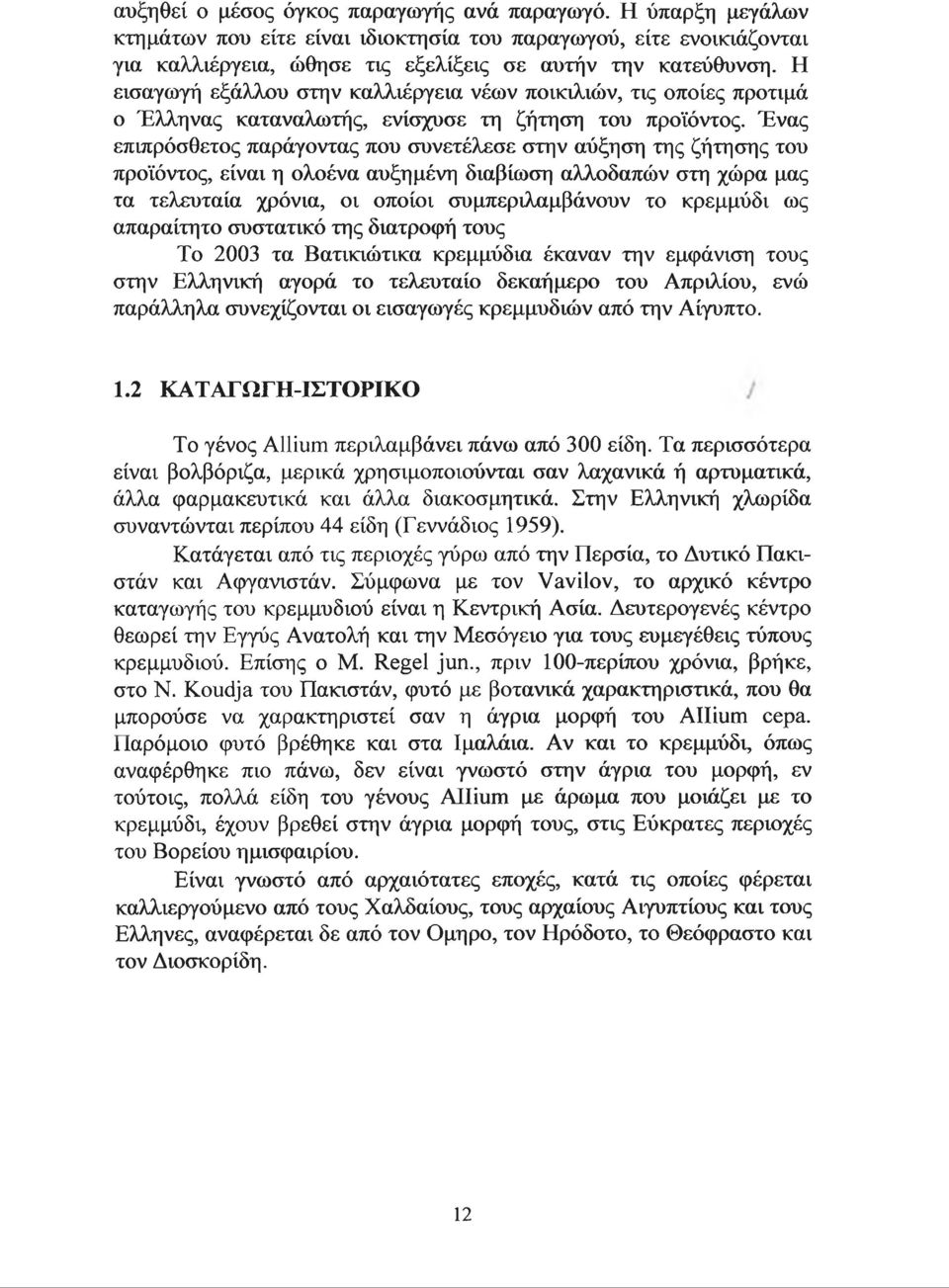 Ένας επιπρόσθετος παράγοντας που συνετέλεσε στην αύξηση της ζήτησης του προϊόντος, είναι η ολοένα αυξημένη διαβίωση αλλοδαπών στη χώρα μας τα τελευταία χρόνια, οι οποίοι συμπεριλαμβάνουν το κρεμμύδι