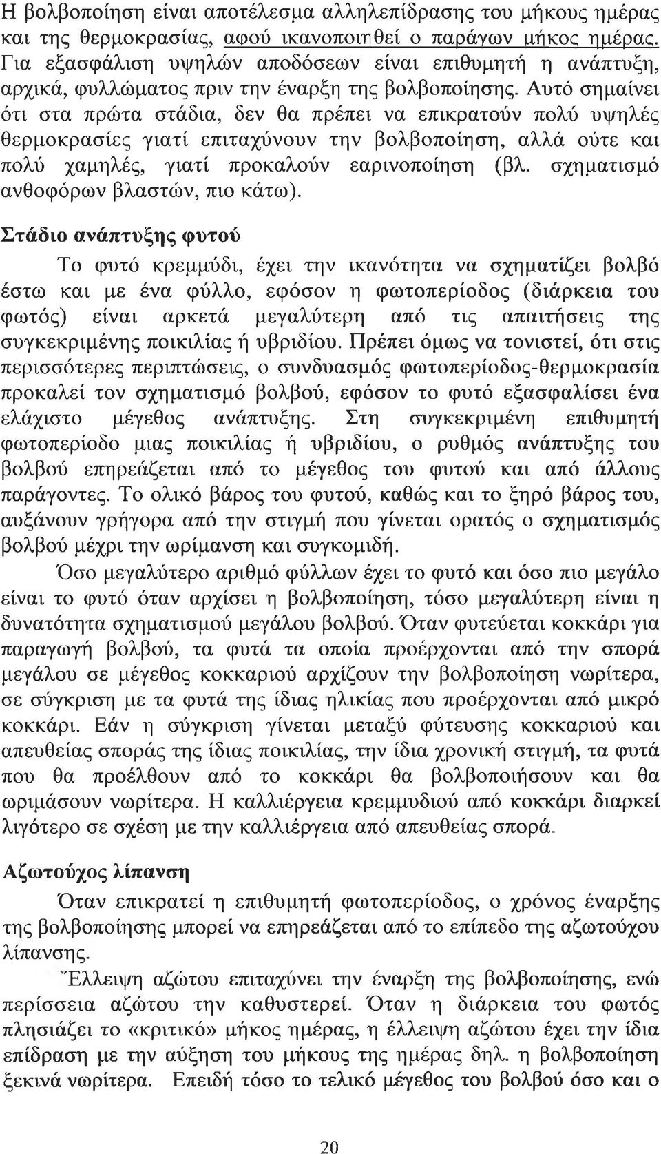 Αυτό σημαίνει ότι στα πρώτα στάδια, δεν θα πρέπει να επικρατούν πολύ υψηλές θερμοκρασίες γιατί επιταχύνουν την βολβοποίηση, αλλά ούτε και πολύ χαμηλές, γιατί προκαλούν εαρινοποίηση (βλ.