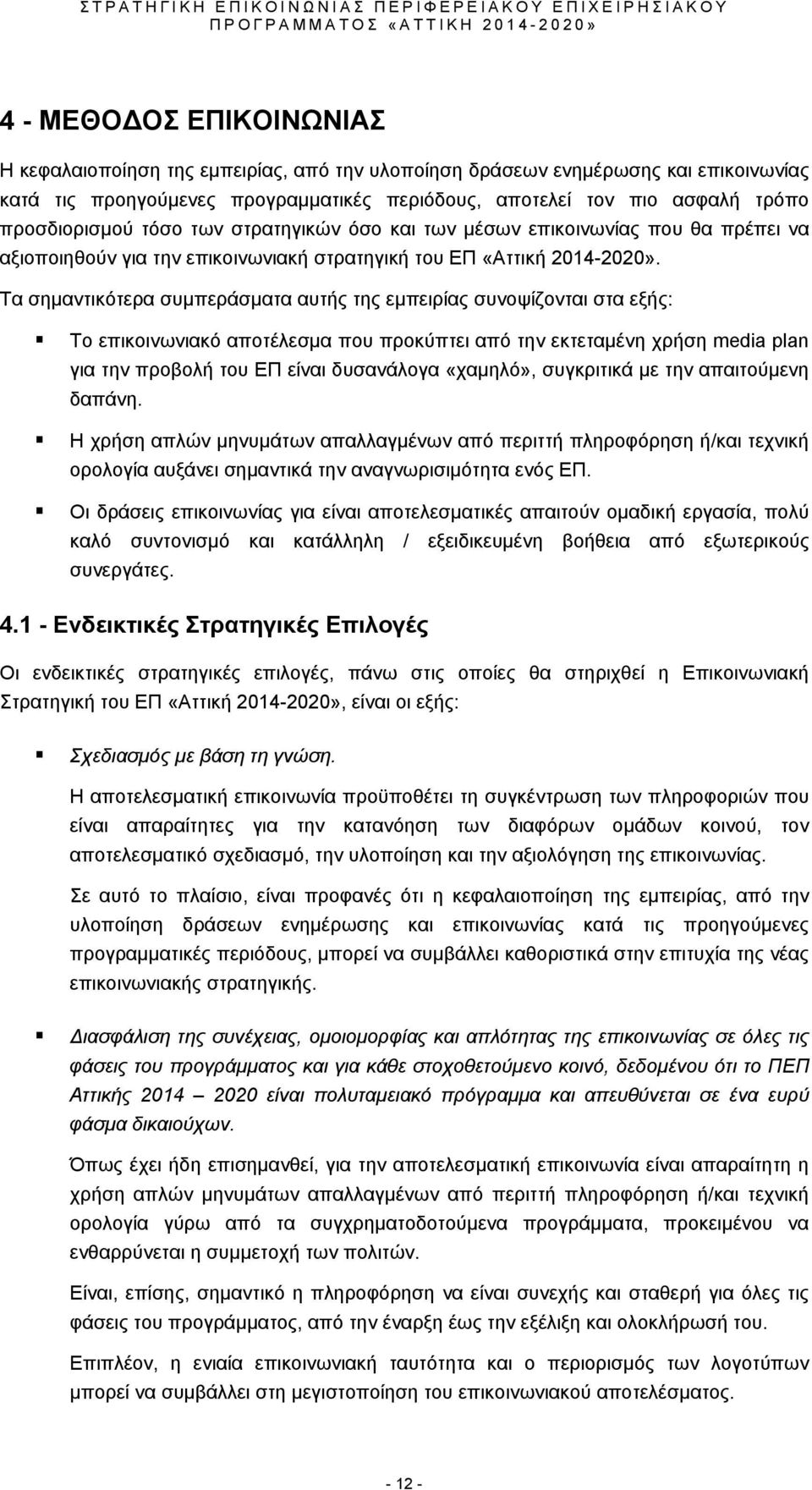Τα σημαντικότερα συμπεράσματα αυτής της εμπειρίας συνοψίζονται στα εξής: Το επικοινωνιακό αποτέλεσμα που προκύπτει από την εκτεταμένη χρήση media plan για την προβολή του ΕΠ είναι δυσανάλογα